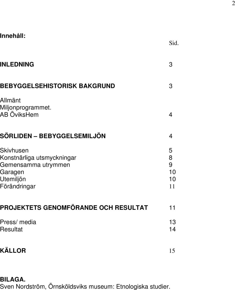 utrymmen 9 Garagen 10 Utemiljön 10 Förändringar 11 PROJEKTETS GENOMFÖRANDE OCH RESULTAT 11