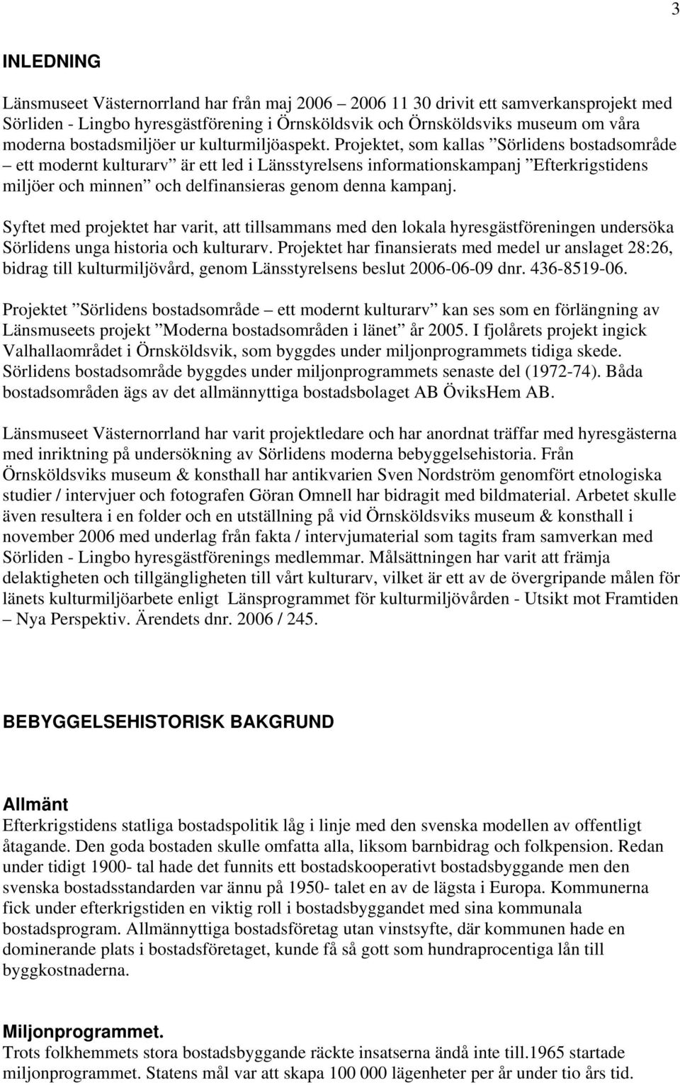 Projektet, som kallas Sörlidens bostadsområde ett modernt kulturarv är ett led i Länsstyrelsens informationskampanj Efterkrigstidens miljöer och minnen och delfinansieras genom denna kampanj.