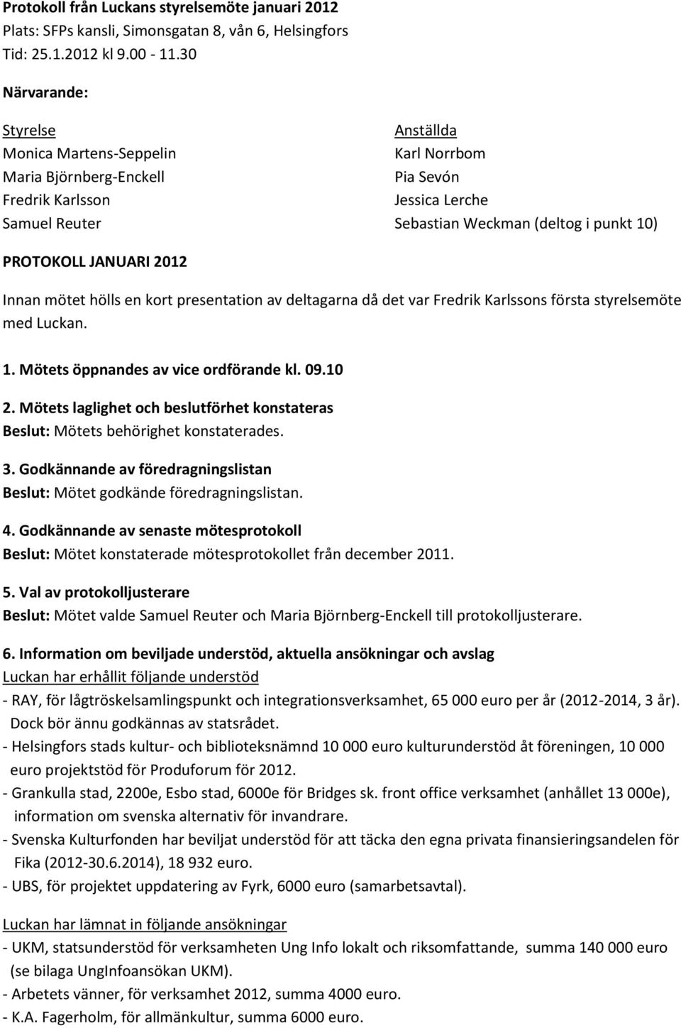 JANUARI 2012 Innan mötet hölls en kort presentation av deltagarna då det var Fredrik Karlssons första styrelsemöte med Luckan. 1. Mötets öppnandes av vice ordförande kl. 09.10 2.