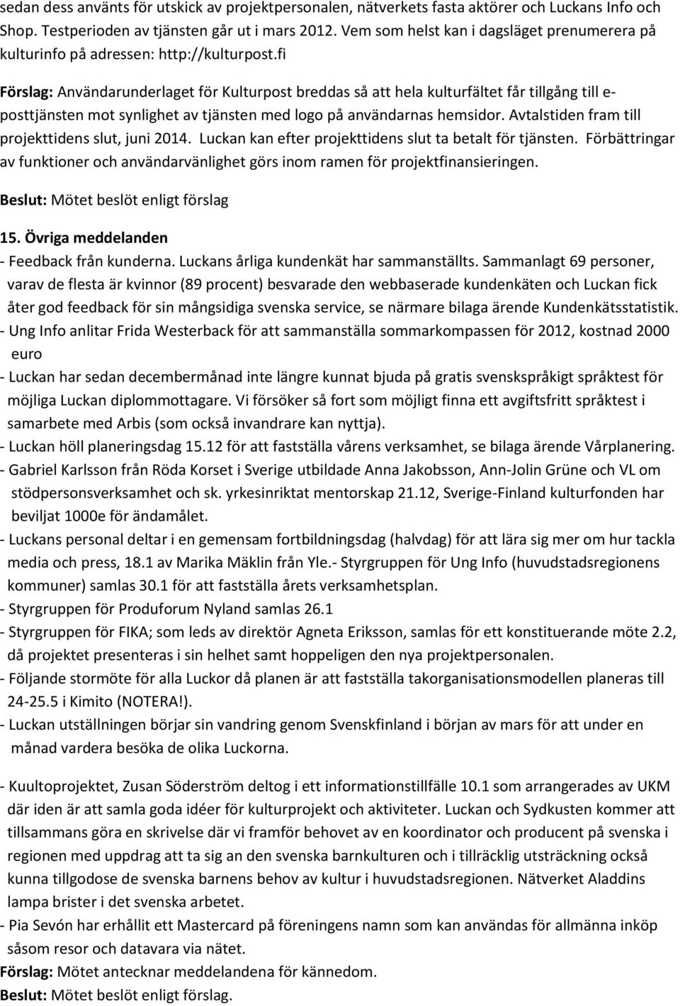 fi Förslag: Användarunderlaget för Kulturpost breddas så att hela kulturfältet får tillgång till e- posttjänsten mot synlighet av tjänsten med logo på användarnas hemsidor.