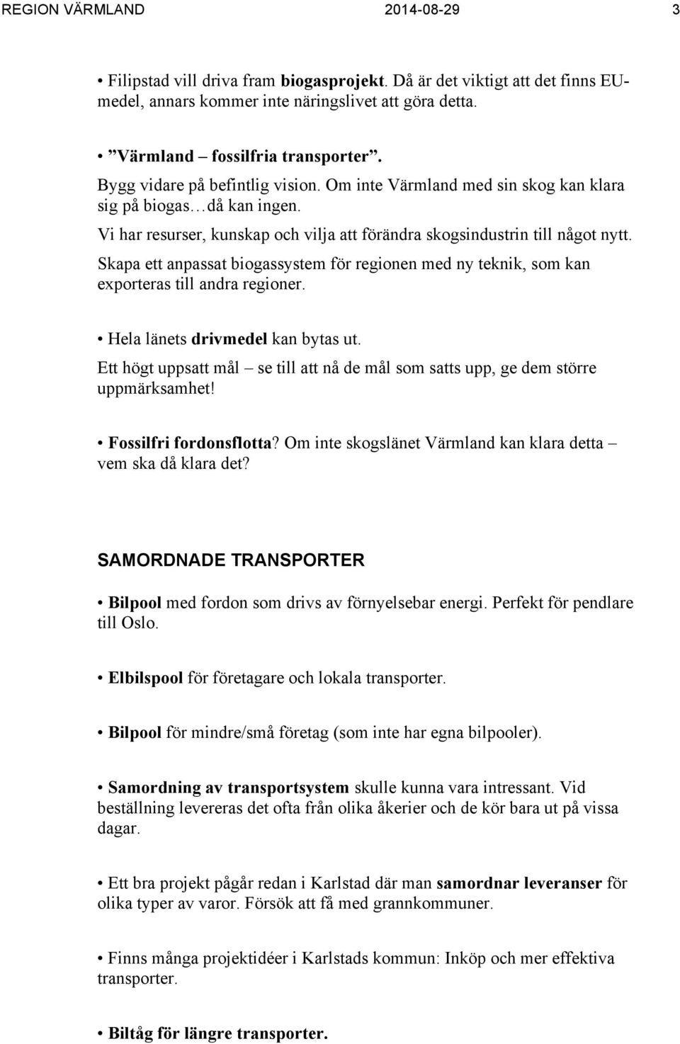 Skapa ett anpassat biogassystem för regionen med ny teknik, som kan exporteras till andra regioner. Hela länets drivmedel kan bytas ut.