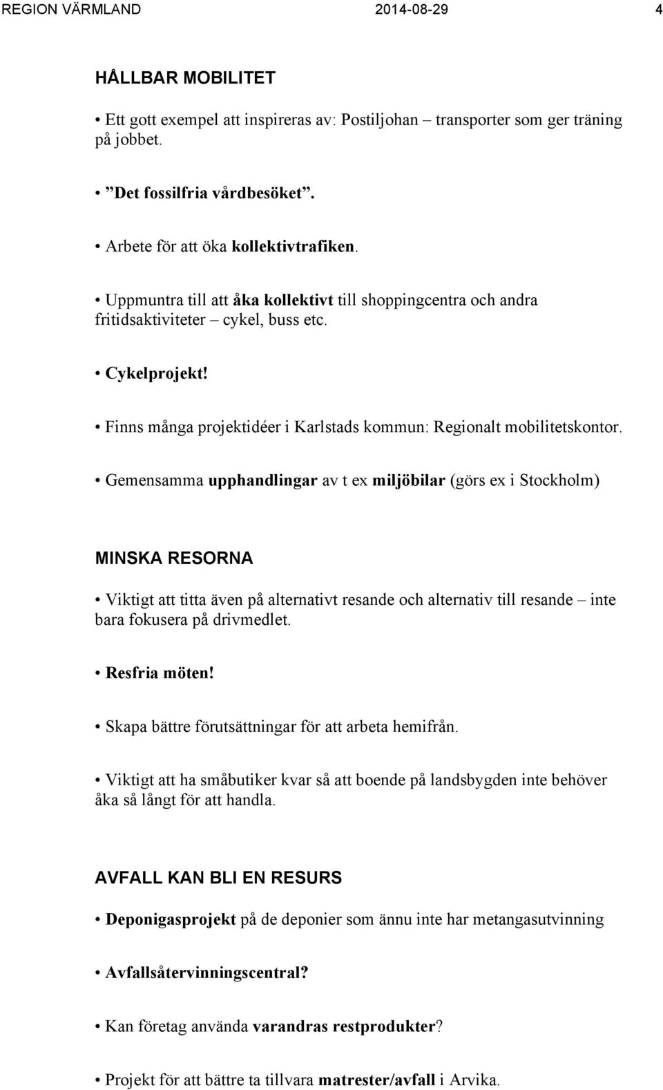 Gemensamma upphandlingar av t ex miljöbilar (görs ex i Stockholm) MINSKA RESORNA Viktigt att titta även på alternativt resande och alternativ till resande inte bara fokusera på drivmedlet.