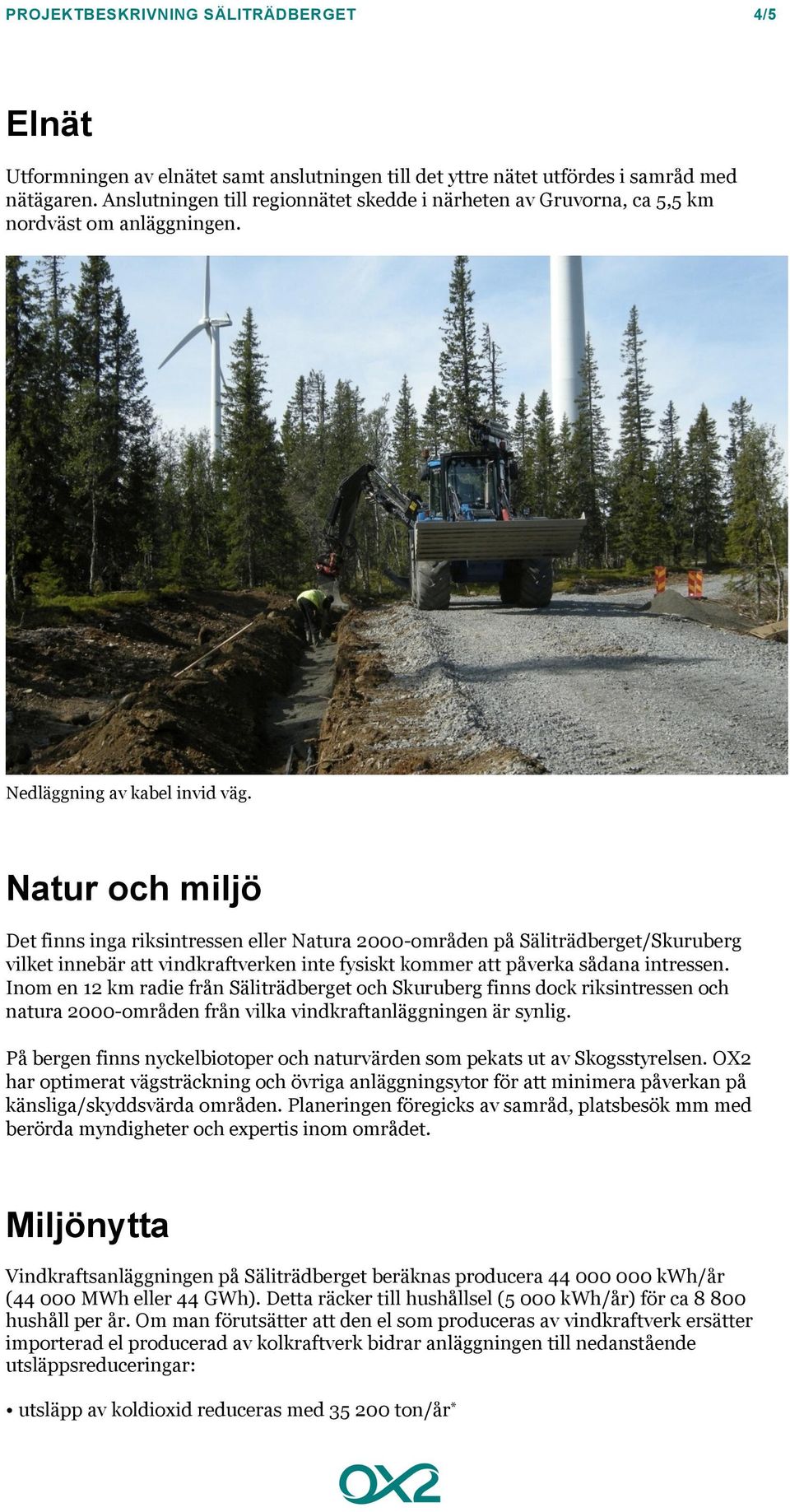 Natur och miljö Det finns inga riksintressen eller Natura 2000-områden på Säliträdberget/Skuruberg vilket innebär att vindkraftverken inte fysiskt kommer att påverka sådana intressen.