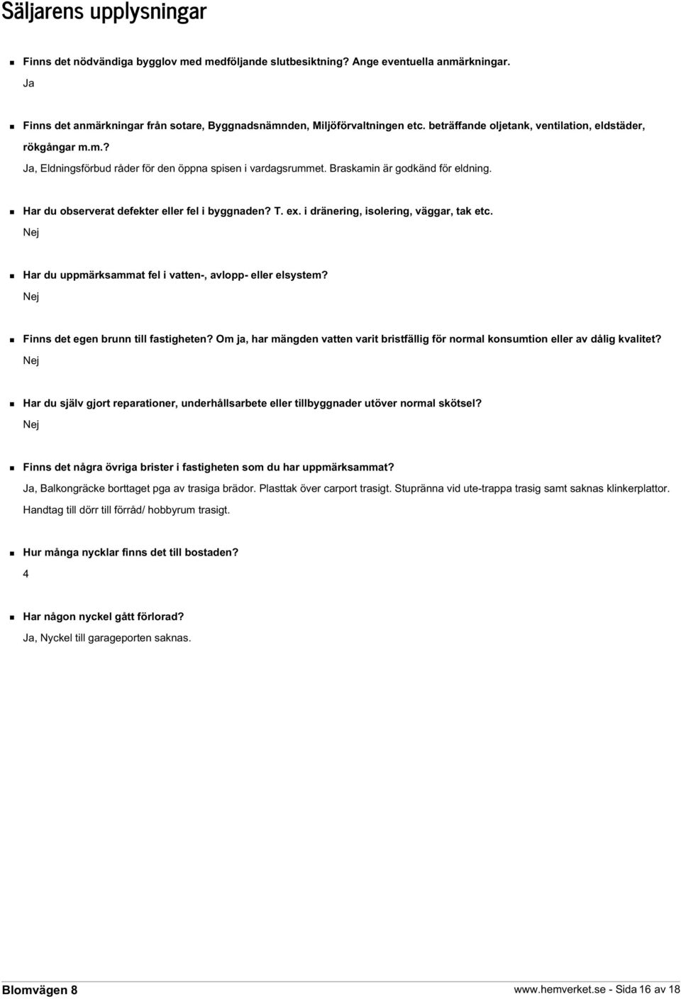 Har du observerat defekter eller fel i byggnaden? T. ex. i dränering, isolering, väggar, tak etc. Nej Har du uppmärksammat fel i vatten-, avlopp- eller elsystem?