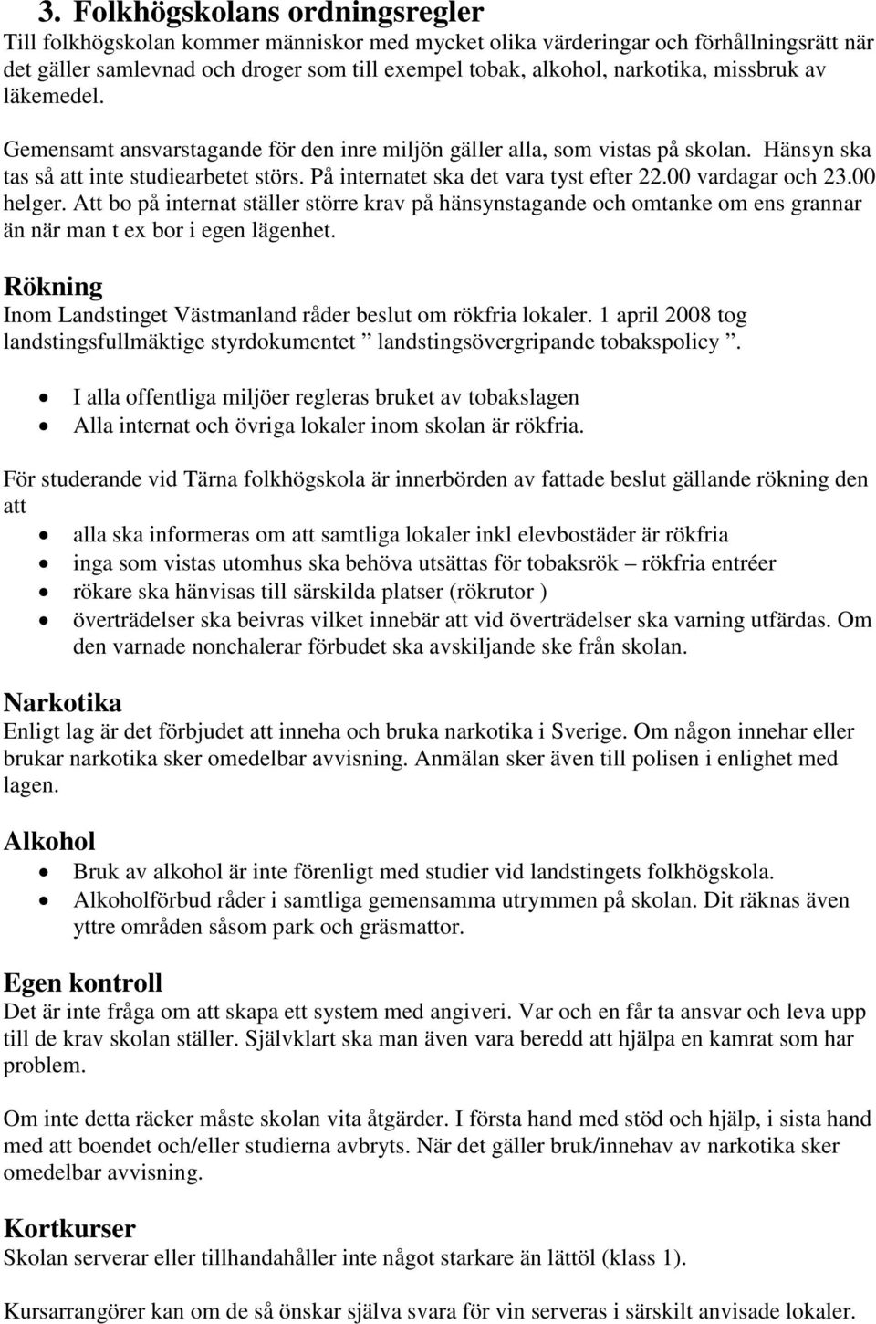 00 vardagar och 23.00 helger. Att bo på internat ställer större krav på hänsynstagande och omtanke om ens grannar än när man t ex bor i egen lägenhet.