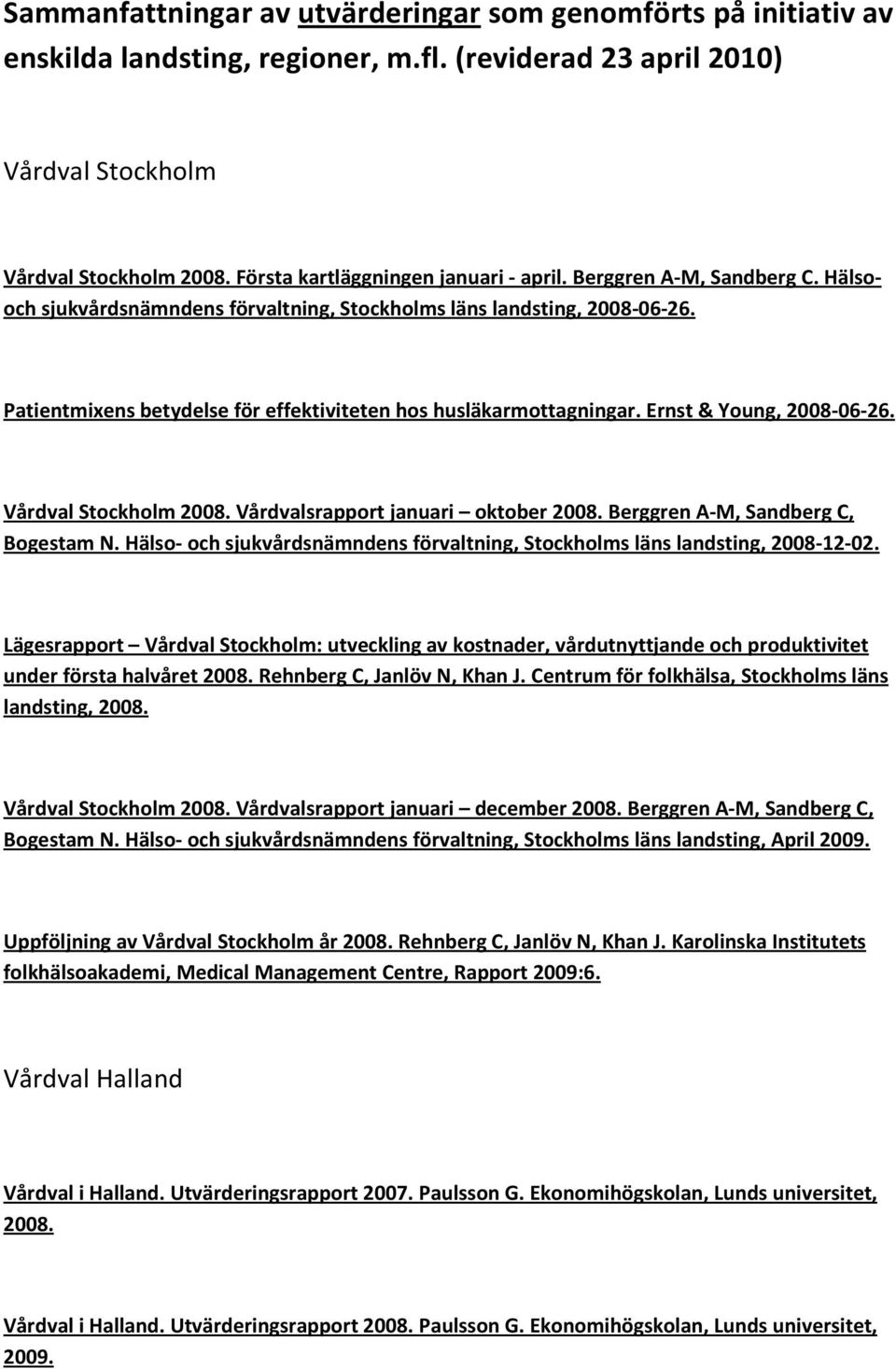 Patientmixens betydelse för effektiviteten hos husläkarmottagningar. Ernst & Young, 2008-06-26. Vårdval Stockholm 2008. Vårdvalsrapport januari oktober 2008. Berggren A-M, Sandberg C, Bogestam N.