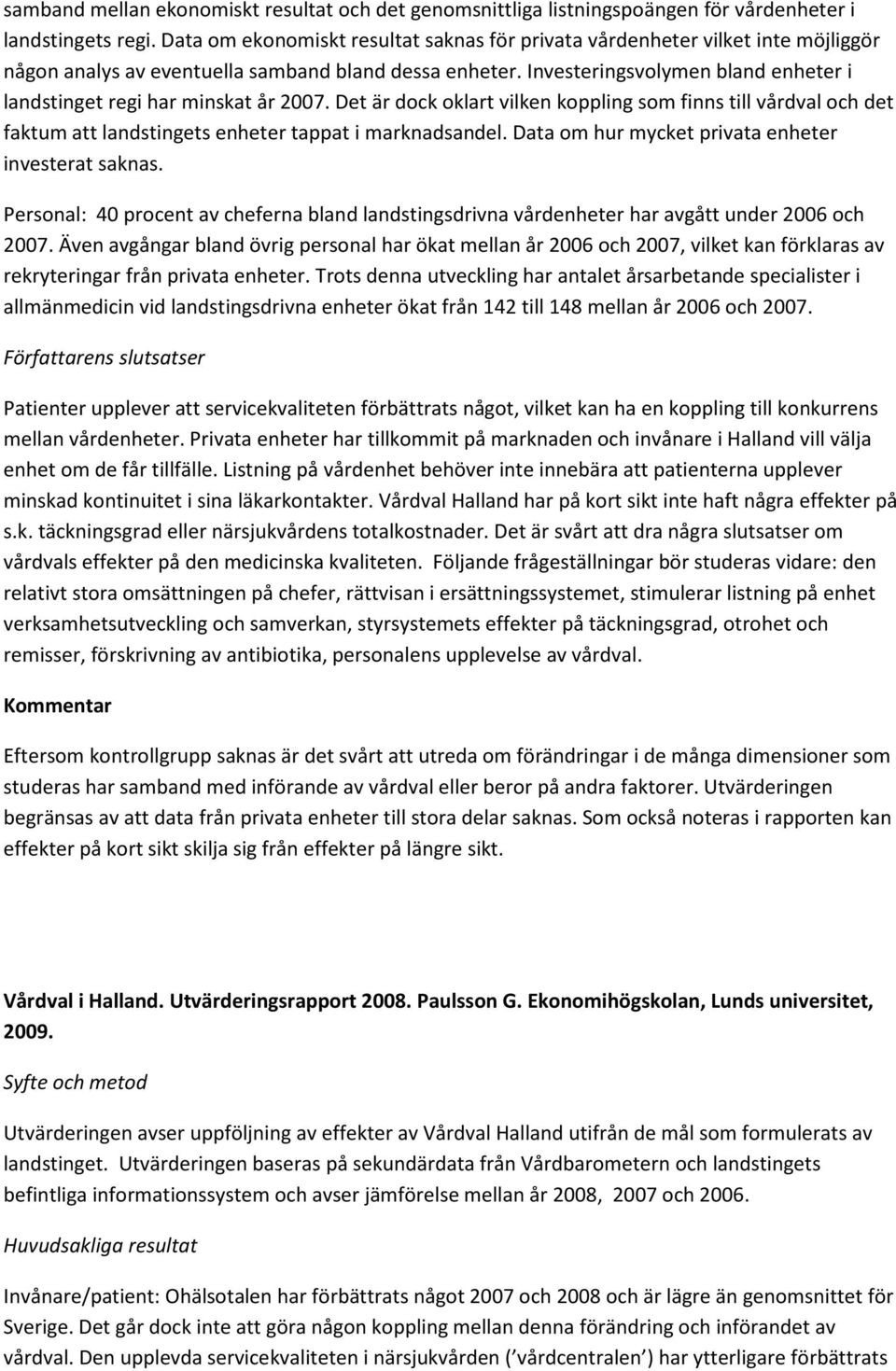 Investeringsvolymen bland enheter i landstinget regi har minskat år 2007. Det är dock oklart vilken koppling som finns till vårdval och det faktum att landstingets enheter tappat i marknadsandel.