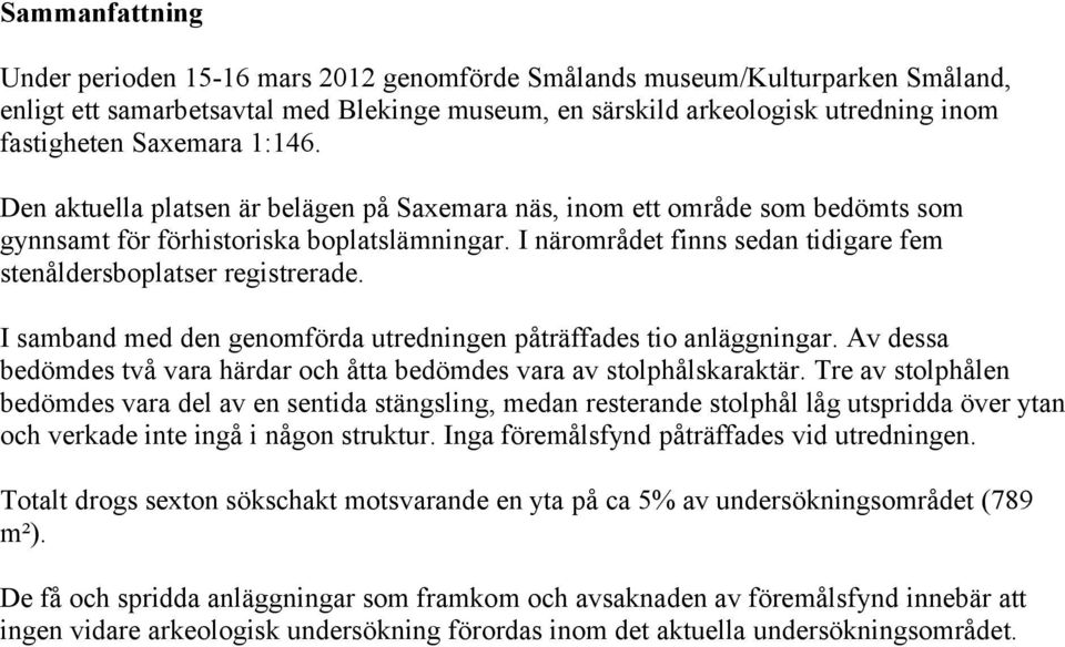 I närområdet finns sedan tidigare fem stenåldersboplatser registrerade. I samband med den genomförda utredningen påträffades tio anläggningar.