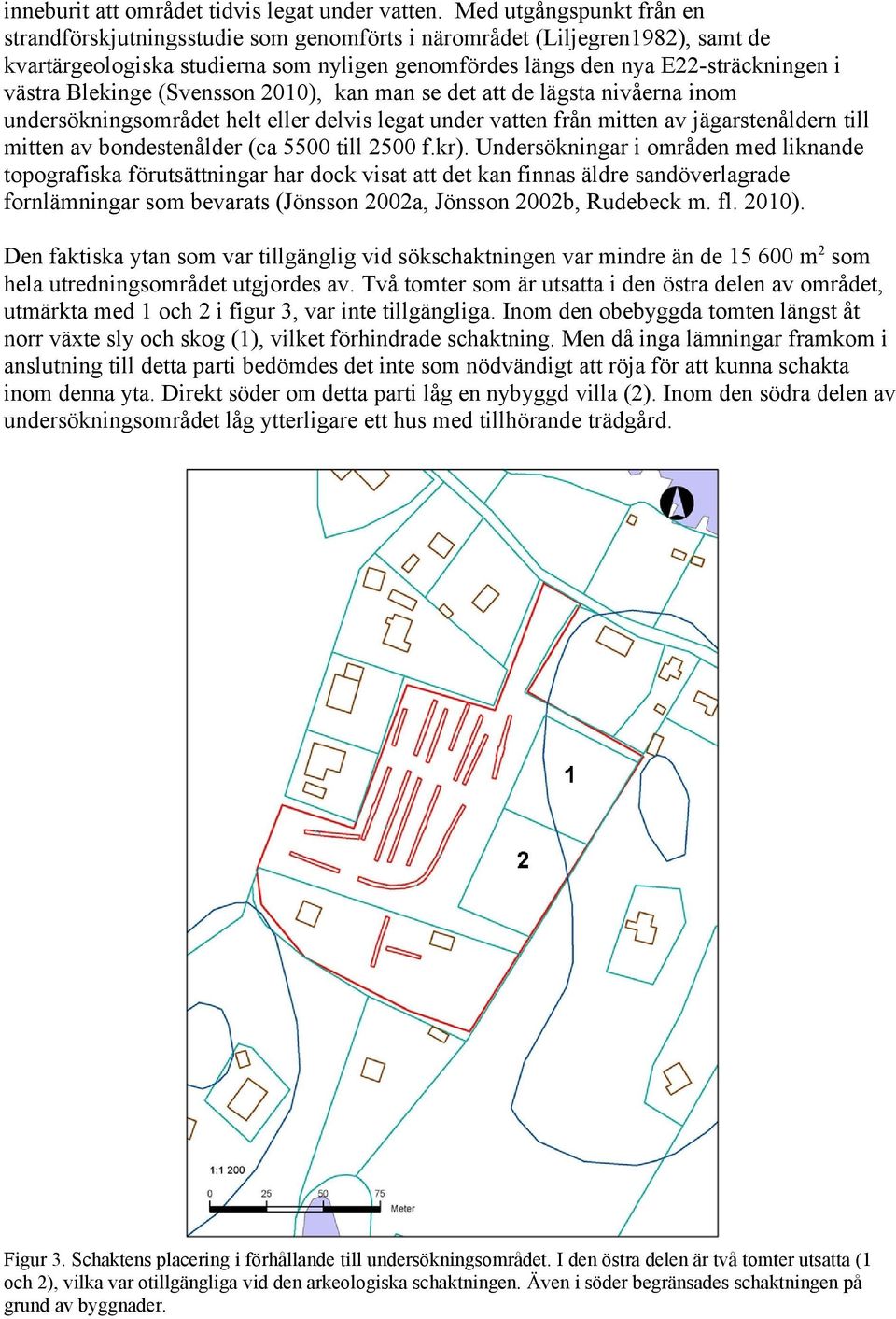 Blekinge (Svensson 2010), kan man se det att de lägsta nivåerna inom undersökningsområdet helt eller delvis legat under vatten från mitten av jägarstenåldern till mitten av bondestenålder (ca 5500