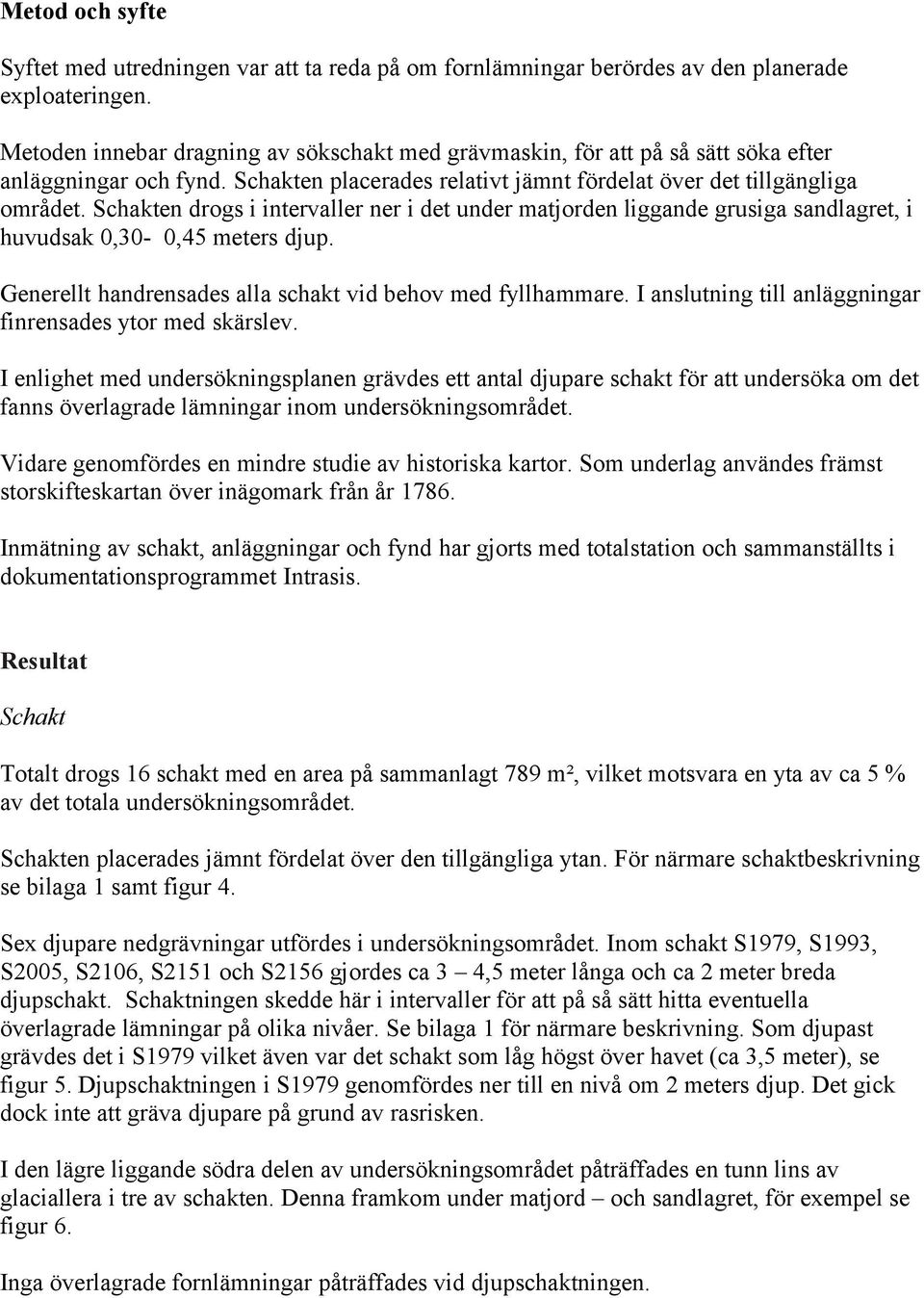 Schakten drogs i intervaller ner i det under matjorden liggande grusiga sandlagret, i huvudsak 0,30-0,45 meters djup. Generellt handrensades alla schakt vid behov med fyllhammare.