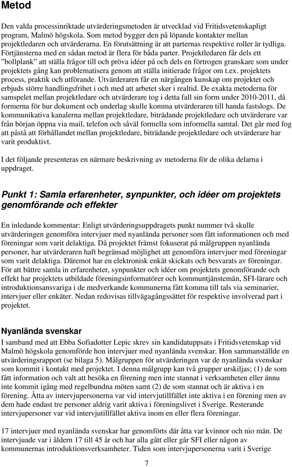 Projektledaren får dels ett bollplank att ställa frågor till och pröva idéer på och dels en förtrogen granskare som under projektets gång kan problematisera genom att ställa initierade frågor om t.ex.