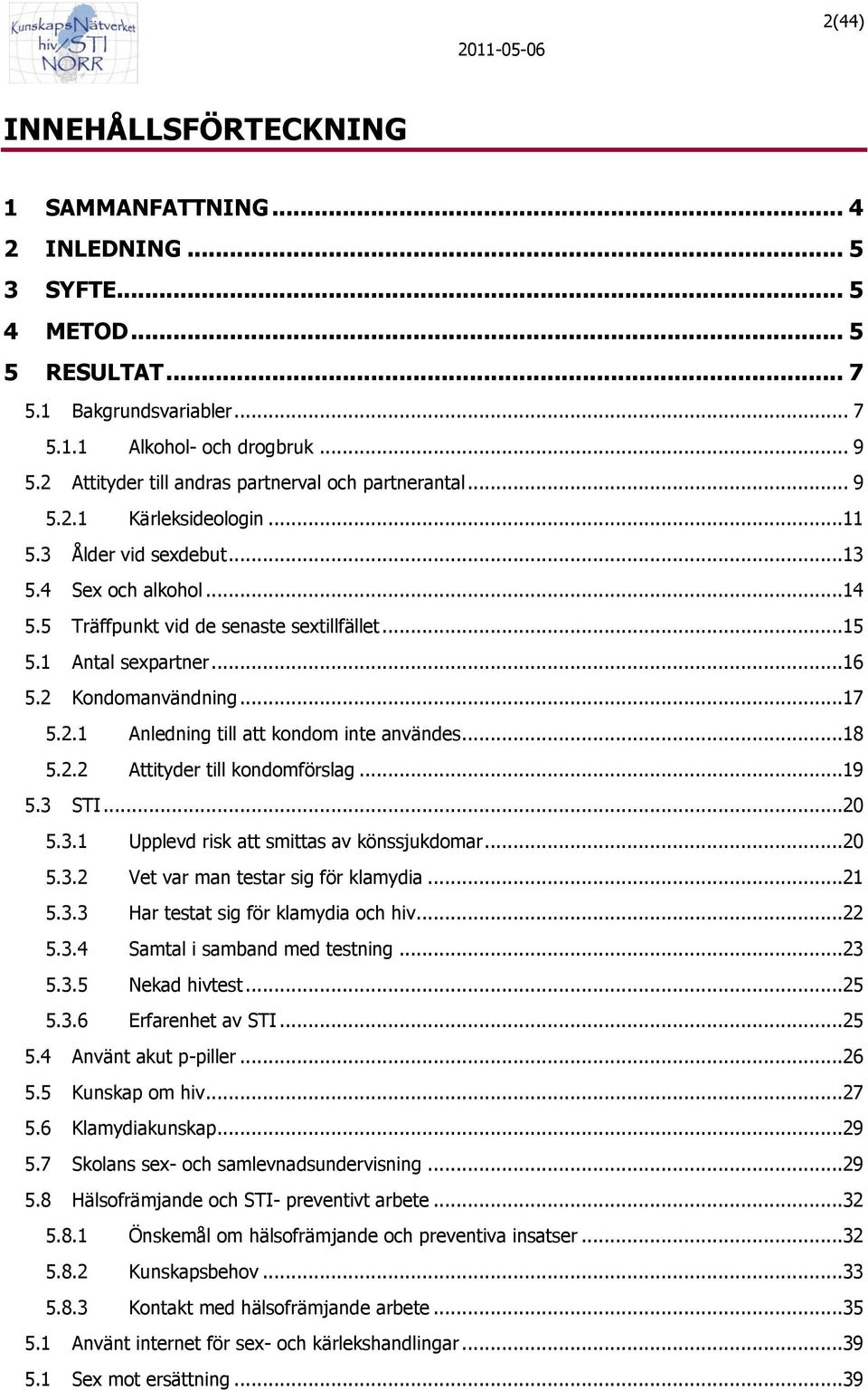 1 Antal sexpartner...16 5.2 Kondomanvändning...17 5.2.1 Anledning till att kondom inte användes...18 5.2.2 Attityder till kondomförslag...19 5.3 STI...20 5.3.1 Upplevd risk att smittas av könssjukdomar.