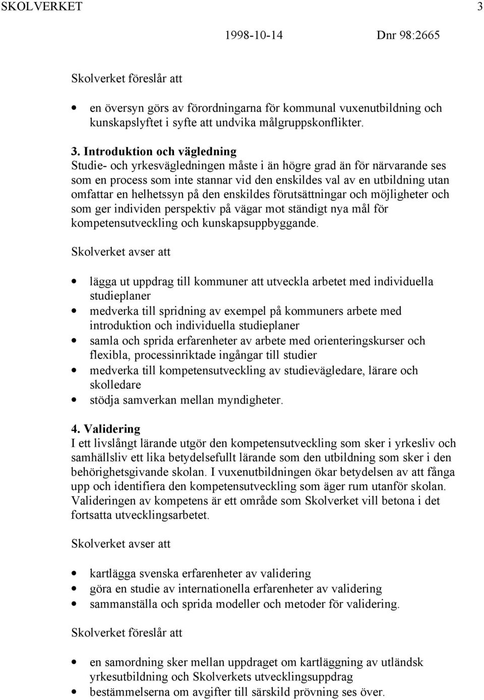 Introduktion och vägledning Studie- och yrkesvägledningen måste i än högre grad än för närvarande ses som en process som inte stannar vid den enskildes val av en utbildning utan omfattar en