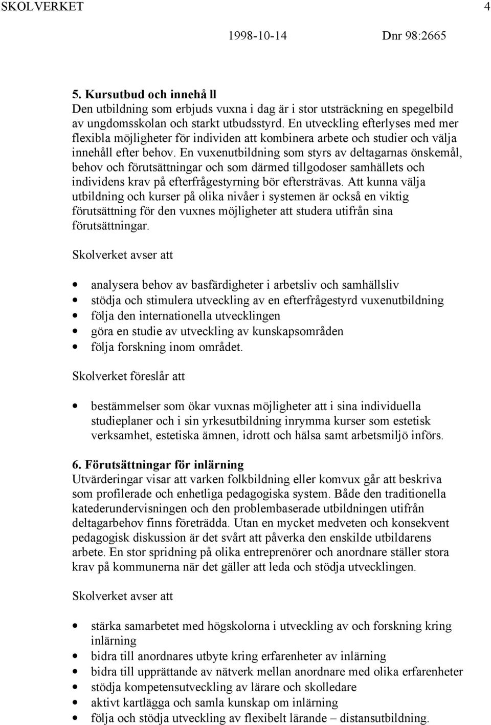 En vuxenutbildning som styrs av deltagarnas önskemål, behov och förutsättningar och som därmed tillgodoser samhällets och individens krav på efterfrågestyrning bör eftersträvas.