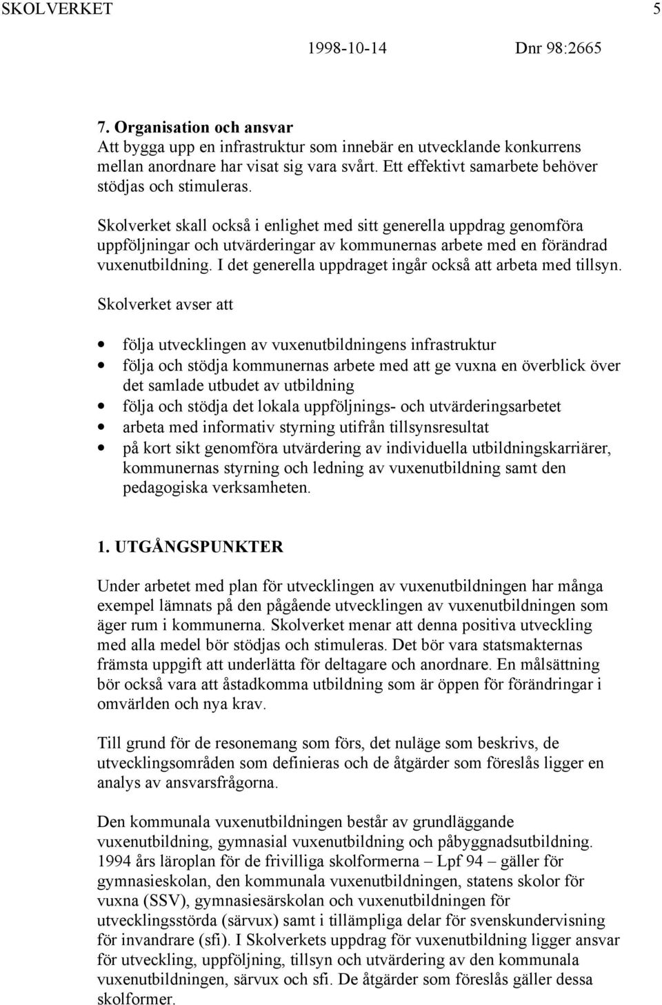 Skolverket skall också i enlighet med sitt generella uppdrag genomföra uppföljningar och utvärderingar av kommunernas arbete med en förändrad vuxenutbildning.