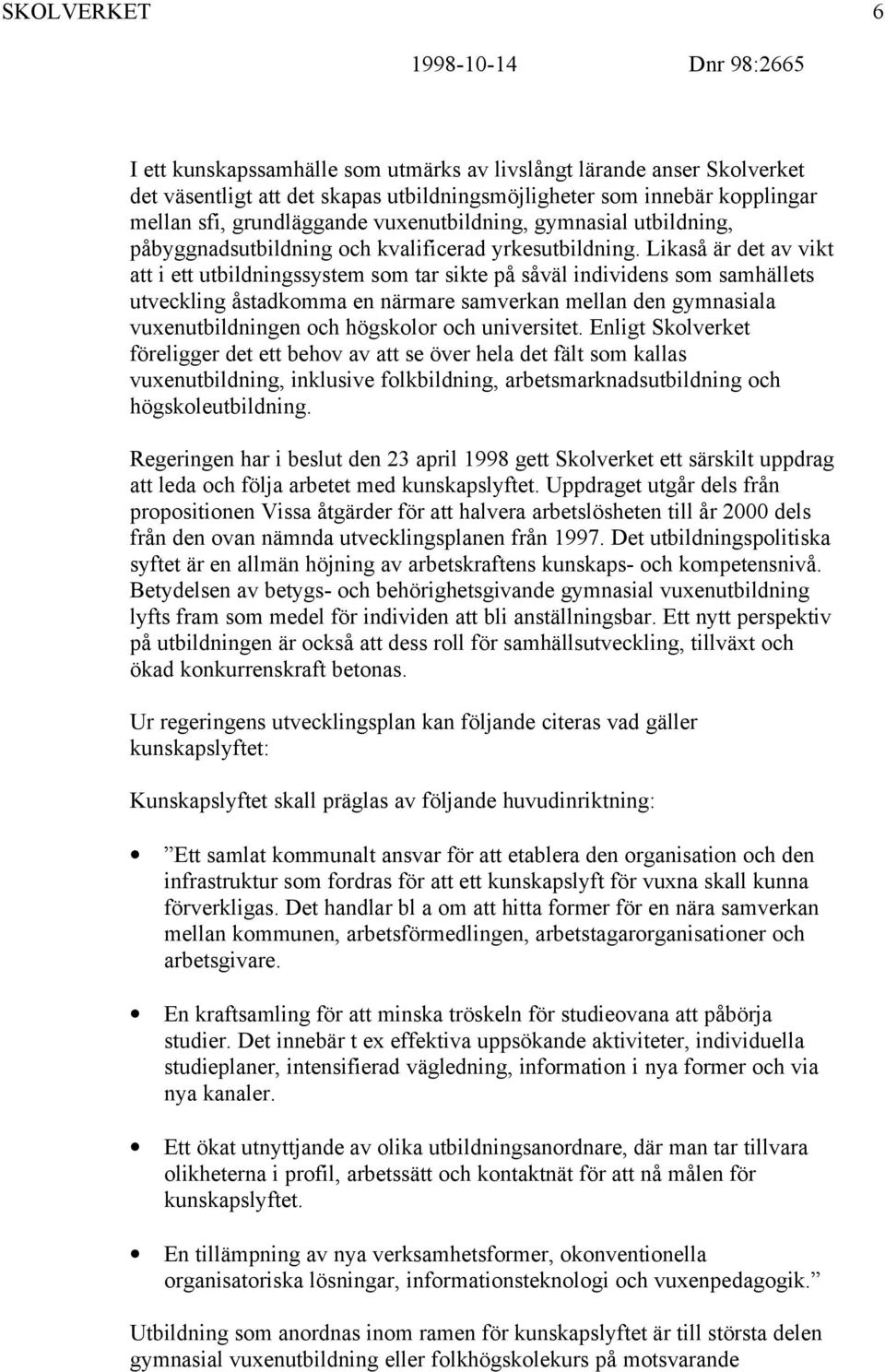 Likaså är det av vikt att i ett utbildningssystem som tar sikte på såväl individens som samhällets utveckling åstadkomma en närmare samverkan mellan den gymnasiala vuxenutbildningen och högskolor och