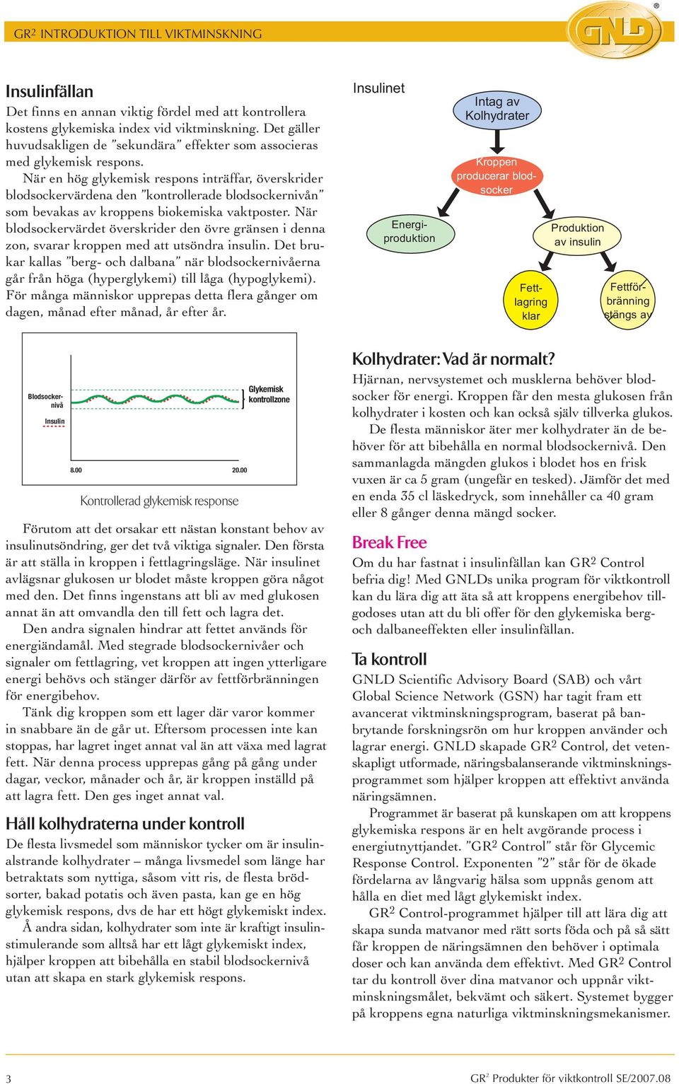 När en hög glykemisk respons inträffar, överskrider blodsockervärdena den kontrollerade blodsockernivån som bevakas av kroppens biokemiska vaktposter.