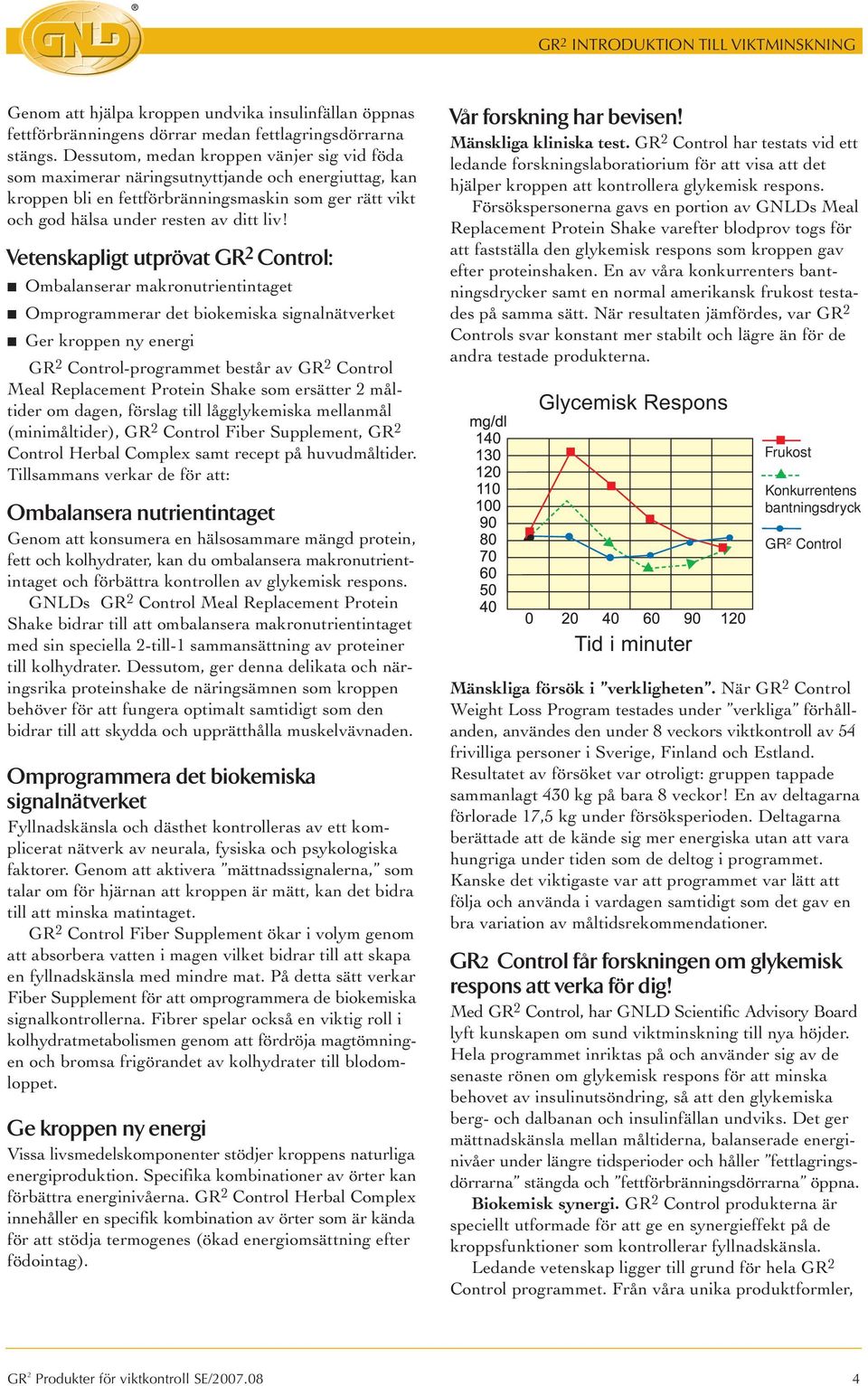 Vetenskapligt utprövat GR 2 Control: Ombalanserar makronutrientintaget Omprogrammerar det biokemiska signalnätverket Ger kroppen ny energi GR 2 Control-programmet består av GR 2 Control Meal