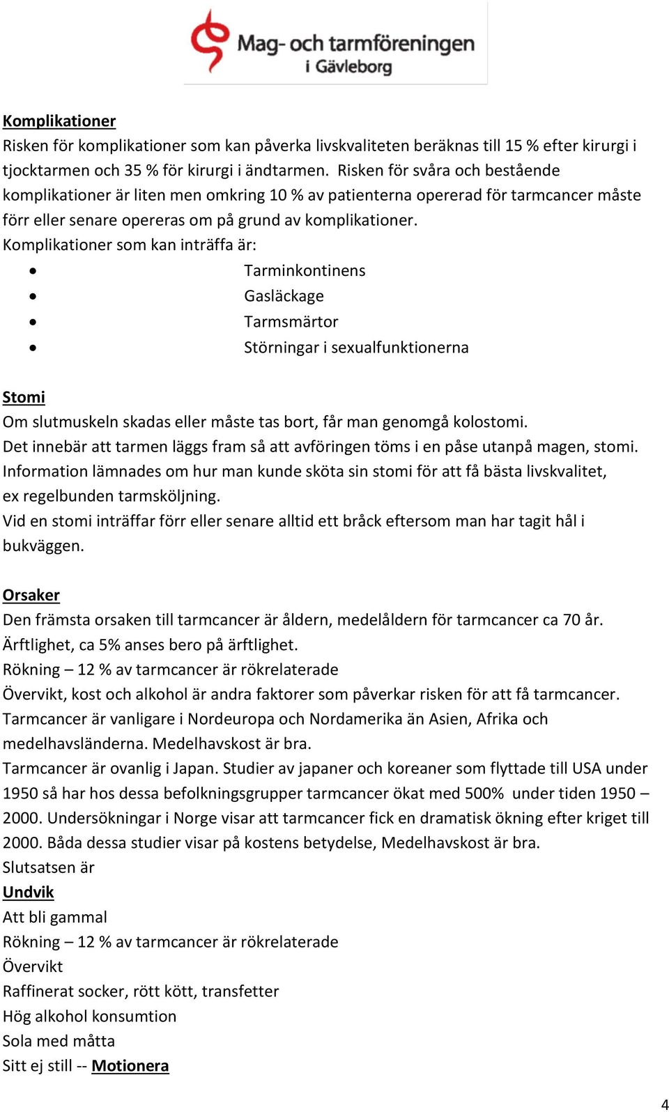 Komplikationer som kan inträffa är: Tarminkontinens Gasläckage Tarmsmärtor Störningar i sexualfunktionerna Stomi Om slutmuskeln skadas eller måste tas bort, får man genomgå kolostomi.