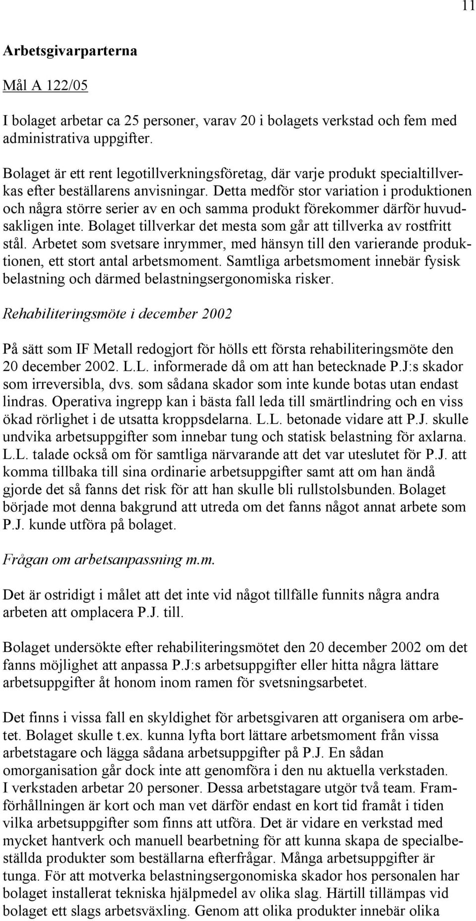 Detta medför stor variation i produktionen och några större serier av en och samma produkt förekommer därför huvudsakligen inte. Bolaget tillverkar det mesta som går att tillverka av rostfritt stål.