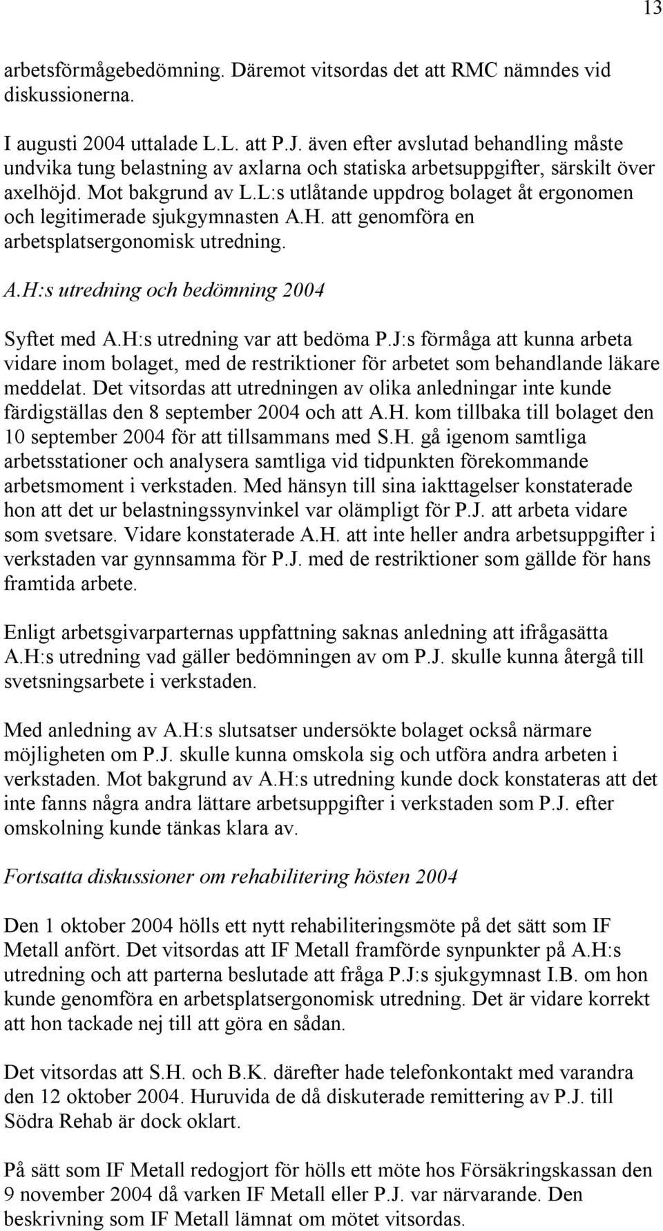 L:s utlåtande uppdrog bolaget åt ergonomen och legitimerade sjukgymnasten A.H. att genomföra en arbetsplatsergonomisk utredning. A.H:s utredning och bedömning 2004 Syftet med A.