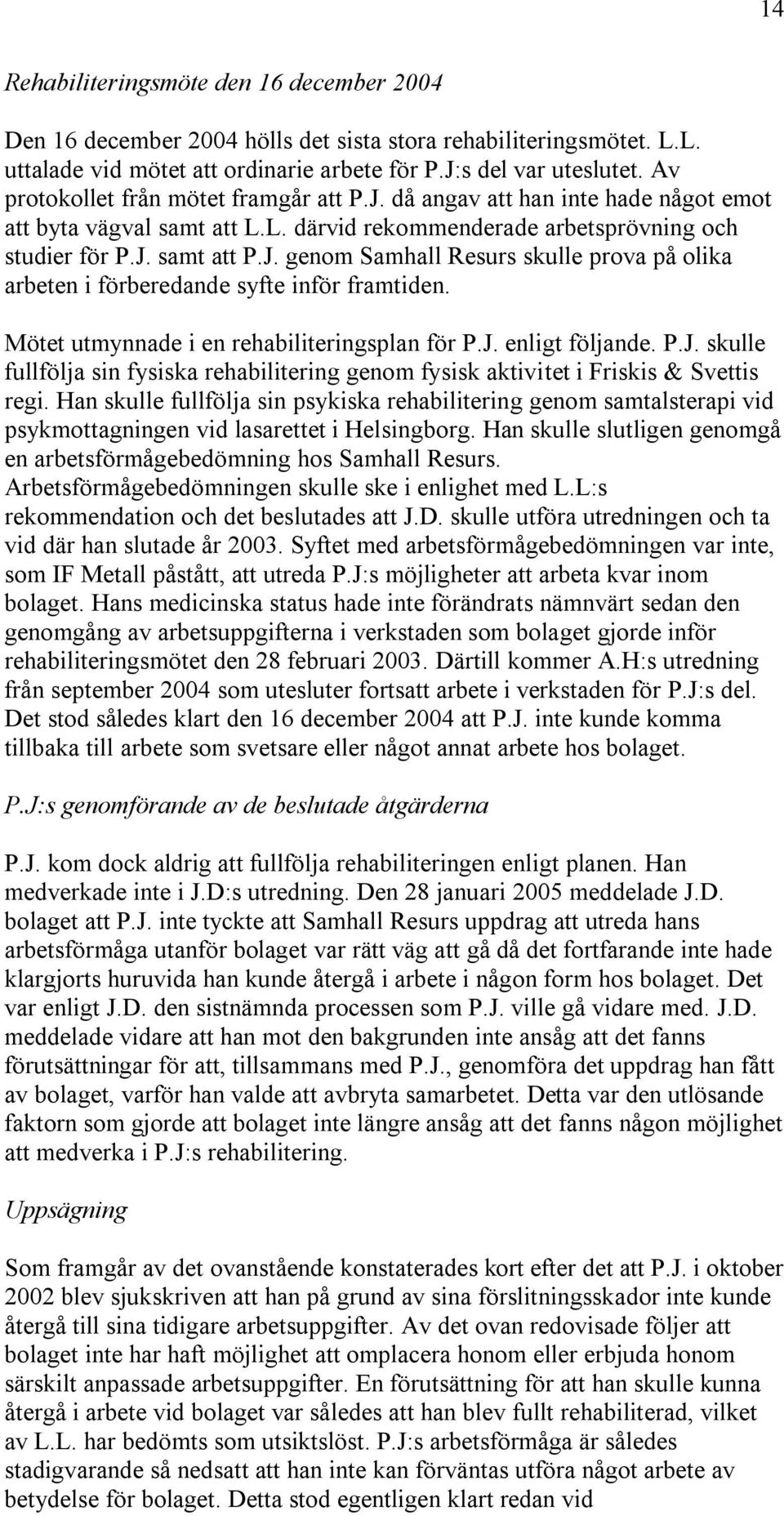 Mötet utmynnade i en rehabiliteringsplan för P.J. enligt följande. P.J. skulle fullfölja sin fysiska rehabilitering genom fysisk aktivitet i Friskis & Svettis regi.