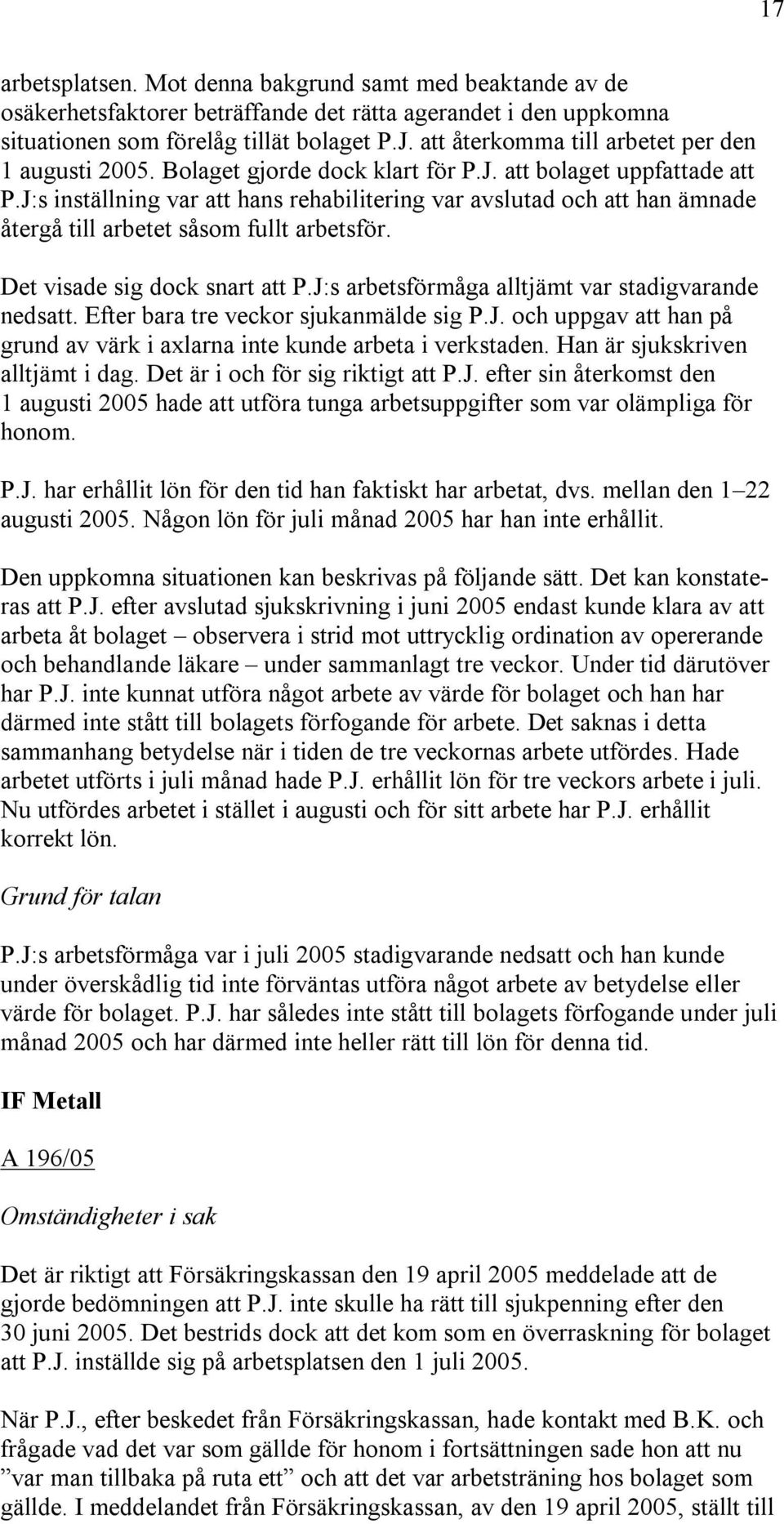 J:s inställning var att hans rehabilitering var avslutad och att han ämnade återgå till arbetet såsom fullt arbetsför. Det visade sig dock snart att P.