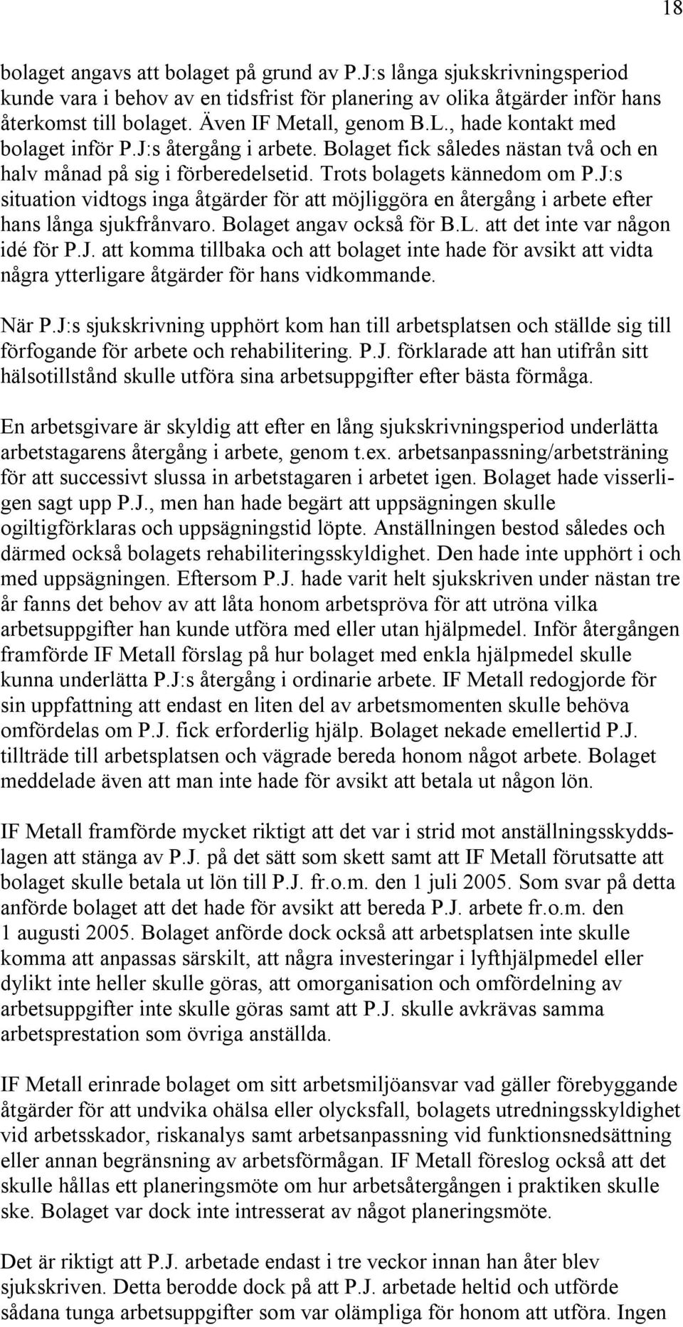 J:s situation vidtogs inga åtgärder för att möjliggöra en återgång i arbete efter hans långa sjukfrånvaro. Bolaget angav också för B.L. att det inte var någon idé för P.J. att komma tillbaka och att bolaget inte hade för avsikt att vidta några ytterligare åtgärder för hans vidkommande.