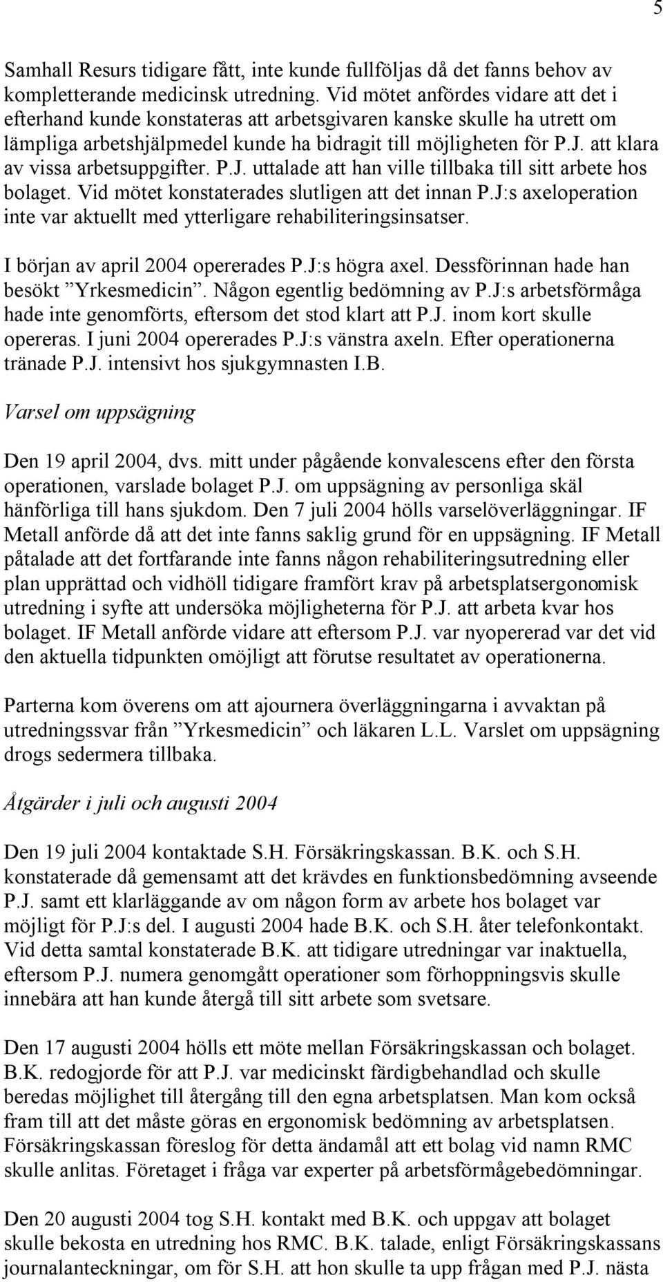 att klara av vissa arbetsuppgifter. P.J. uttalade att han ville tillbaka till sitt arbete hos bolaget. Vid mötet konstaterades slutligen att det innan P.