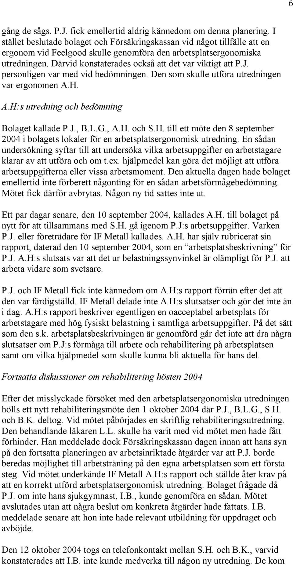 Därvid konstaterades också att det var viktigt att P.J. personligen var med vid bedömningen. Den som skulle utföra utredningen var ergonomen A.H. A.H:s utredning och bedömning Bolaget kallade P.J., B.