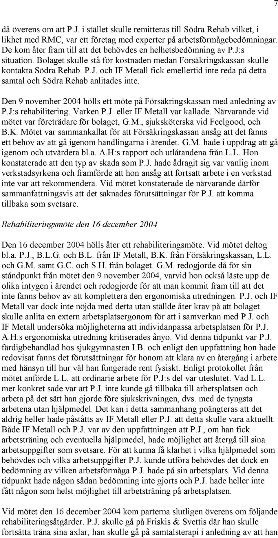 Den 9 november 2004 hölls ett möte på Försäkringskassan med anledning av P.J:s rehabilitering. Varken P.J. eller IF Metall var kallade. Närvarande vid mötet var företrädare för bolaget, G.M., sjuksköterska vid Feelgood, och B.