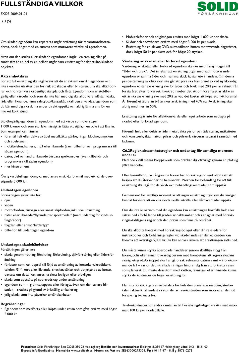 Aktsamhetskrav För att full ersättning ska utgå krävs att du är aktsam om din egendom och inte i onödan utsätter den för risk att skadas eller bli stulen.