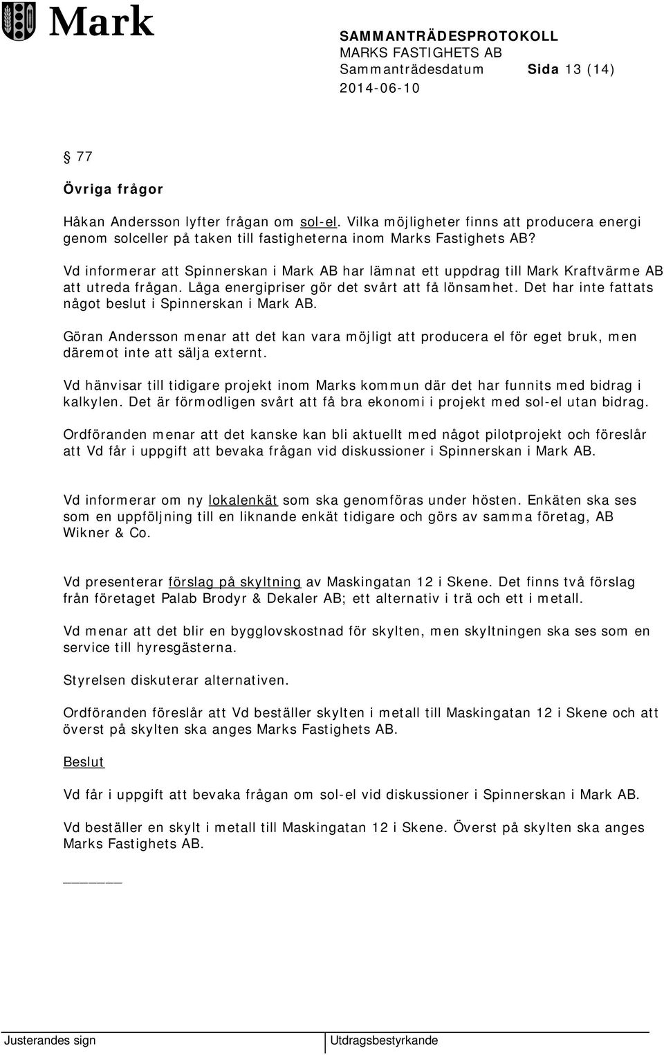 Vd informerar att Spinnerskan i Mark AB har lämnat ett uppdrag till Mark Kraftvärme AB att utreda frågan. Låga energipriser gör det svårt att få lönsamhet.