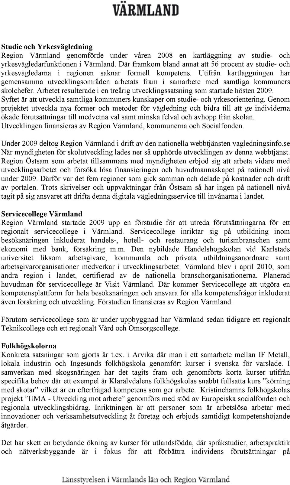 Utifrån kartläggningen har gemensamma utvecklingsområden arbetats fram i samarbete med samtliga kommuners skolchefer. Arbetet resulterade i en treårig utvecklingssatsning som startade hösten 2009.