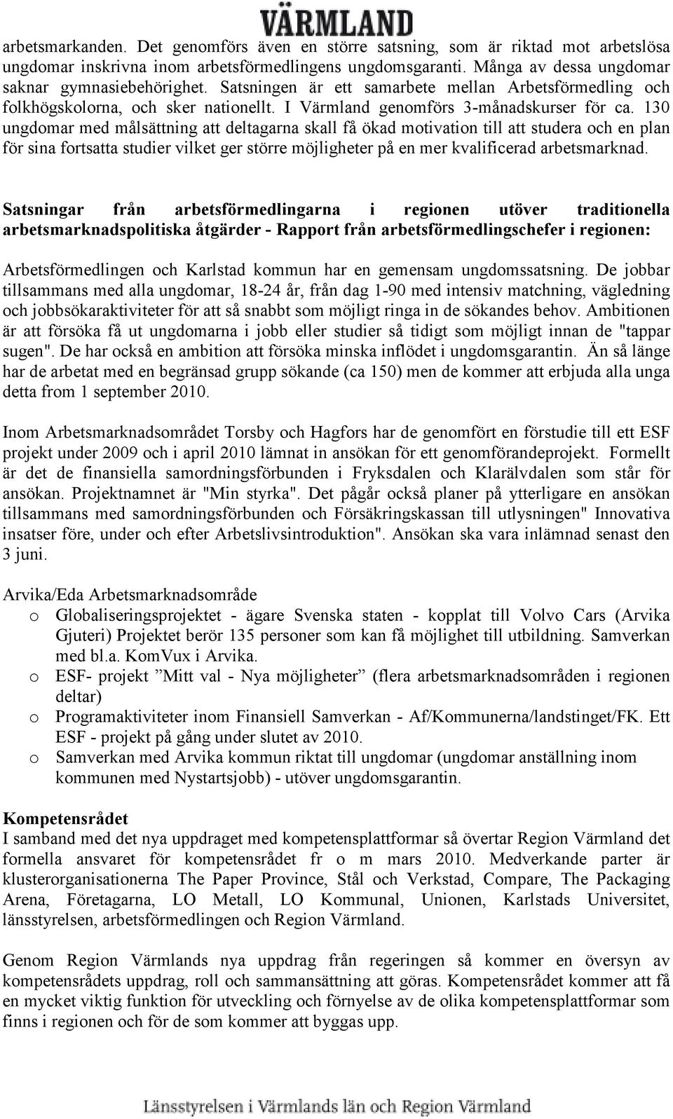 130 ungdomar med målsättning att deltagarna skall få ökad motivation till att studera och en plan för sina fortsatta studier vilket ger större möjligheter på en mer kvalificerad arbetsmarknad.