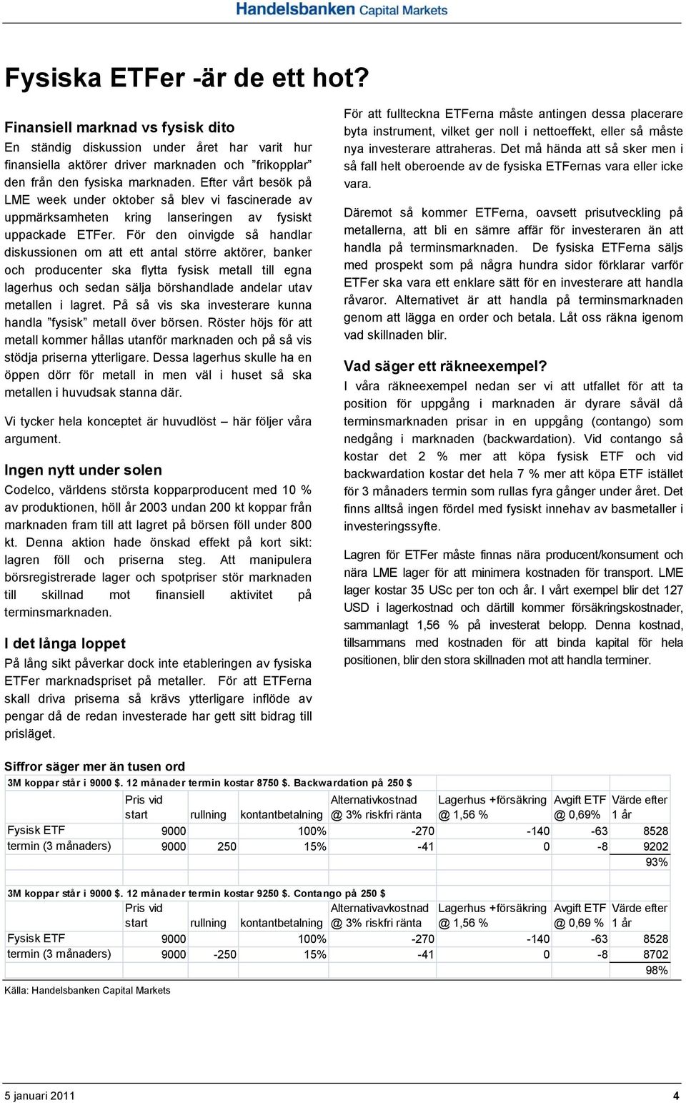 För den oinvigde så handlar diskussionen om att ett antal större aktörer, banker och producenter ska flytta fysisk metall till egna lagerhus och sedan sälja börshandlade andelar utav metallen i