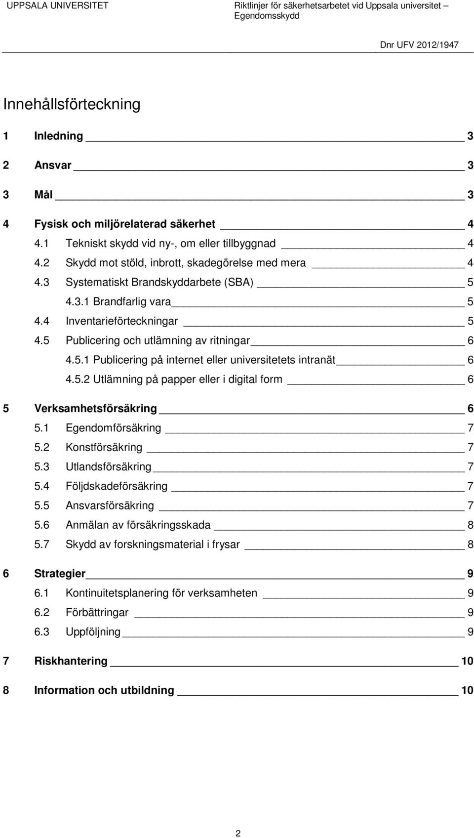 5.2 Utlämning på papper eller i digital form 6 5 Verksamhetsförsäkring 6 5.1 Egendomförsäkring 7 5.2 Konstförsäkring 7 5.3 Utlandsförsäkring 7 5.4 Följdskadeförsäkring 7 5.5 Ansvarsförsäkring 7 5.