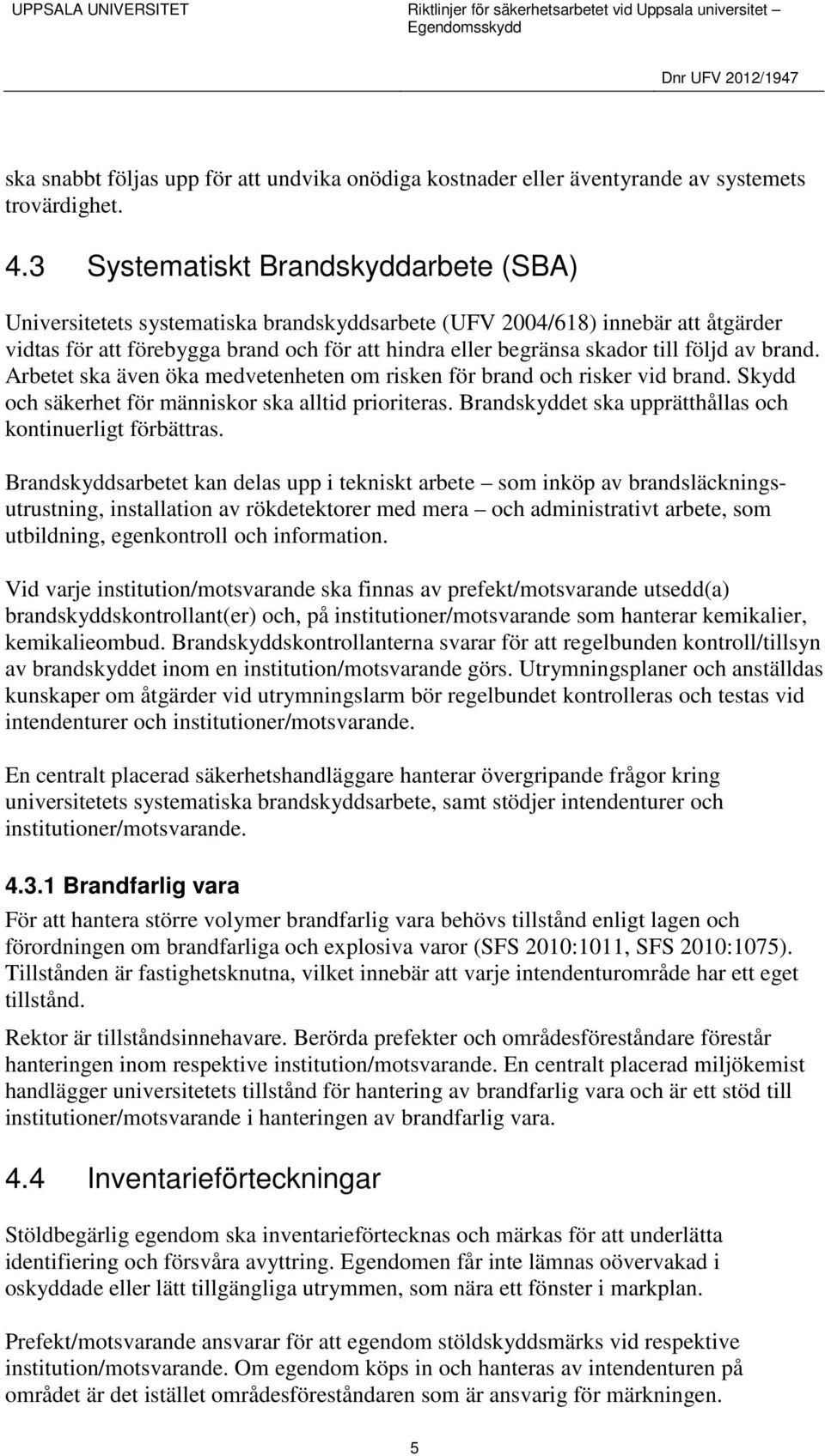 följd av brand. Arbetet ska även öka medvetenheten om risken för brand och risker vid brand. Skydd och säkerhet för människor ska alltid prioriteras.