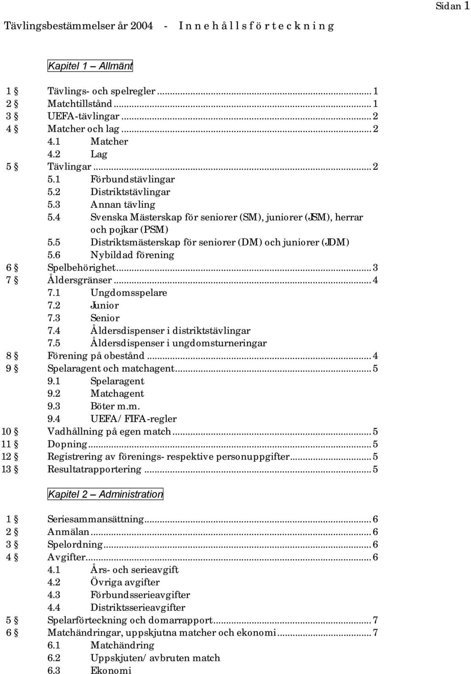 5 Distriktsmästerskap för seniorer (DM) och juniorer (JDM) 5.6 Nybildad förening 6 Spelbehörighet... 3 7 Åldersgränser... 4 7.1 Ungdomsspelare 7.2 Junior 7.3 Senior 7.