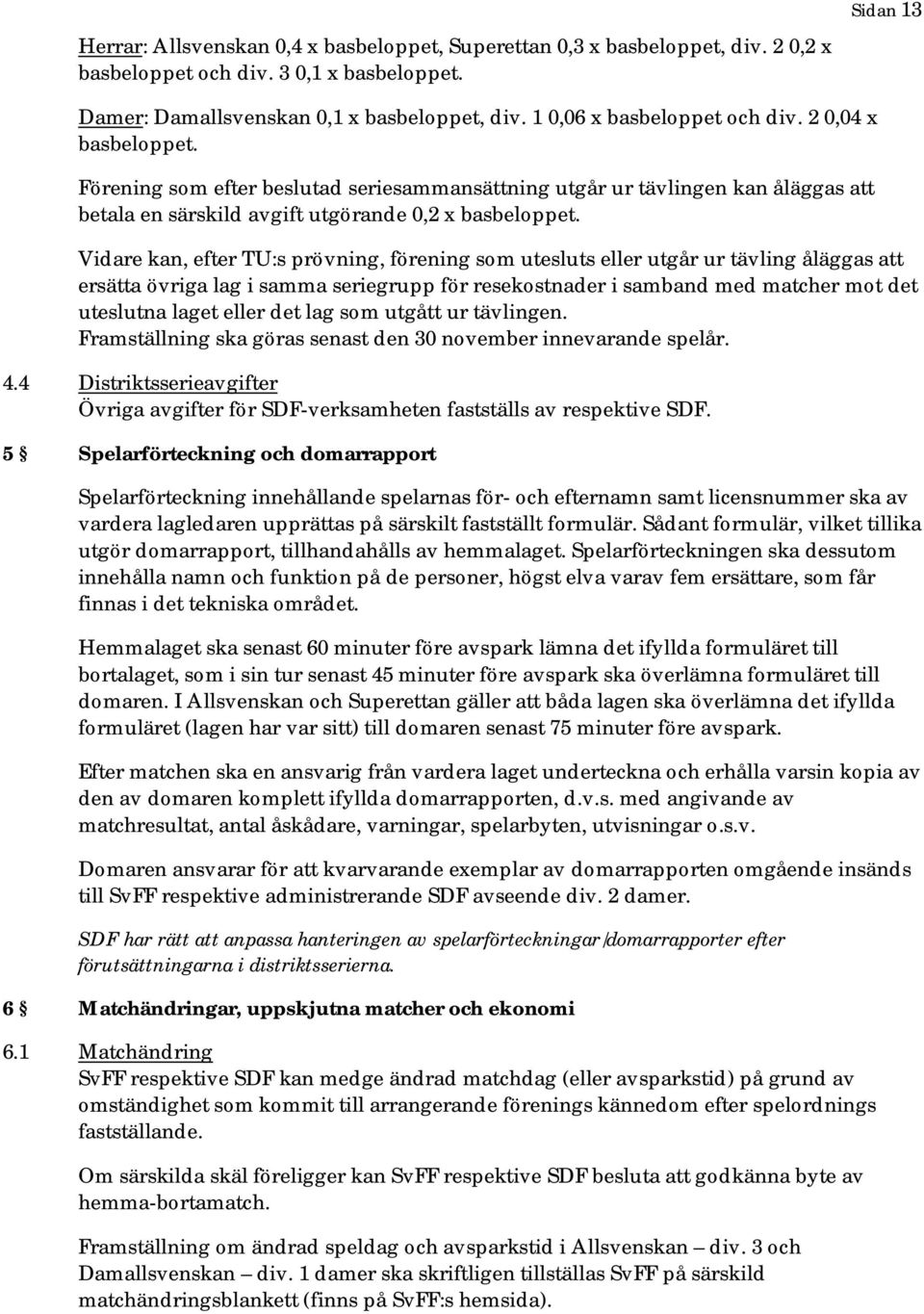 Vidare kan, efter TU:s prövning, förening som utesluts eller utgår ur tävling åläggas att ersätta övriga lag i samma seriegrupp för resekostnader i samband med matcher mot det uteslutna laget eller