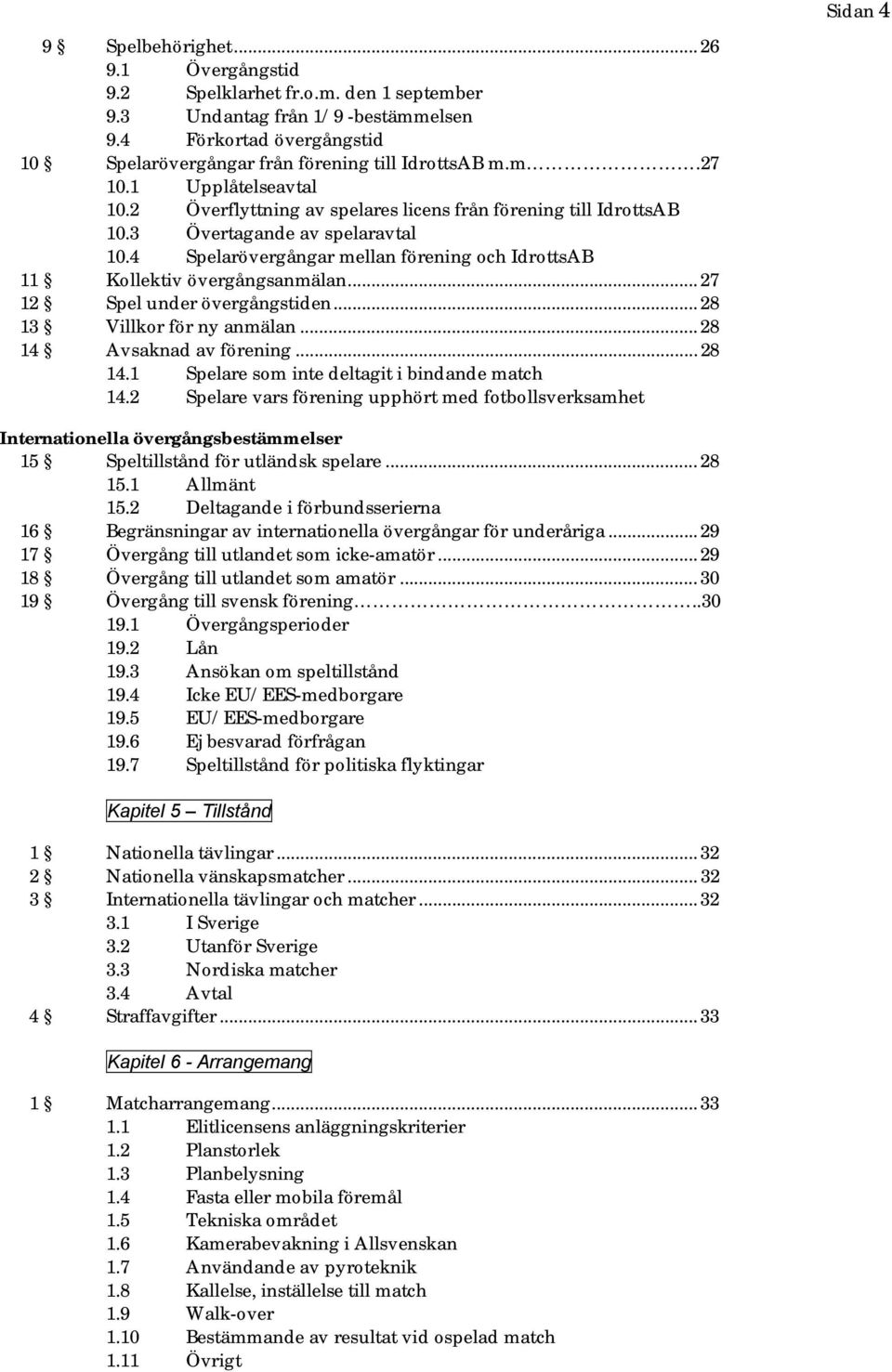 3 Övertagande av spelaravtal 10.4 Spelarövergångar mellan förening och IdrottsAB 11 Kollektiv övergångsanmälan... 27 12 Spel under övergångstiden... 28 13 Villkor för ny anmälan.