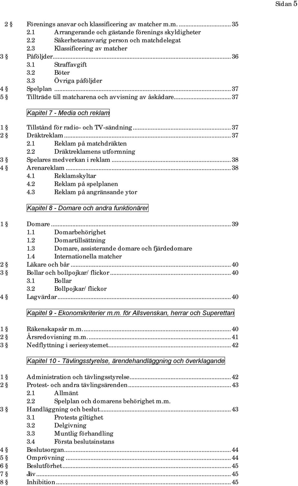 .. 37 Kapitel 7 - Media och reklam 1 Tillstånd för radio- och TV-sändning... 37 2 Dräktreklam... 37 2.1 Reklam på matchdräkten 2.2 Dräktreklamens utformning 3 Spelares medverkan i reklam.