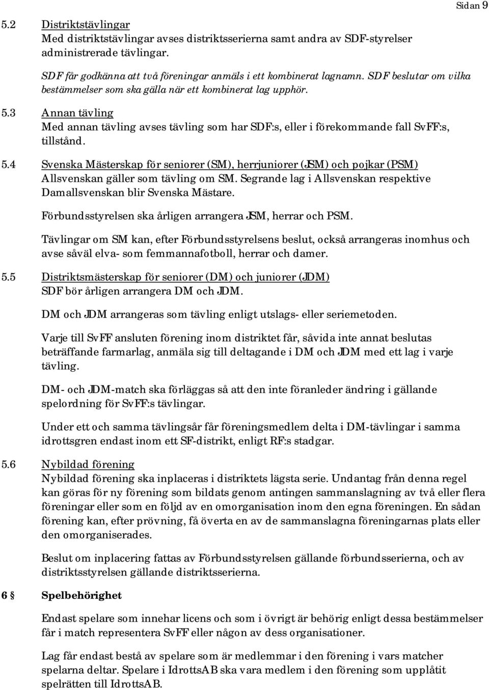 Segrande lag i Allsvenskan respektive Damallsvenskan blir Svenska Mästare. Förbundsstyrelsen ska årligen arrangera JSM, herrar och PSM.