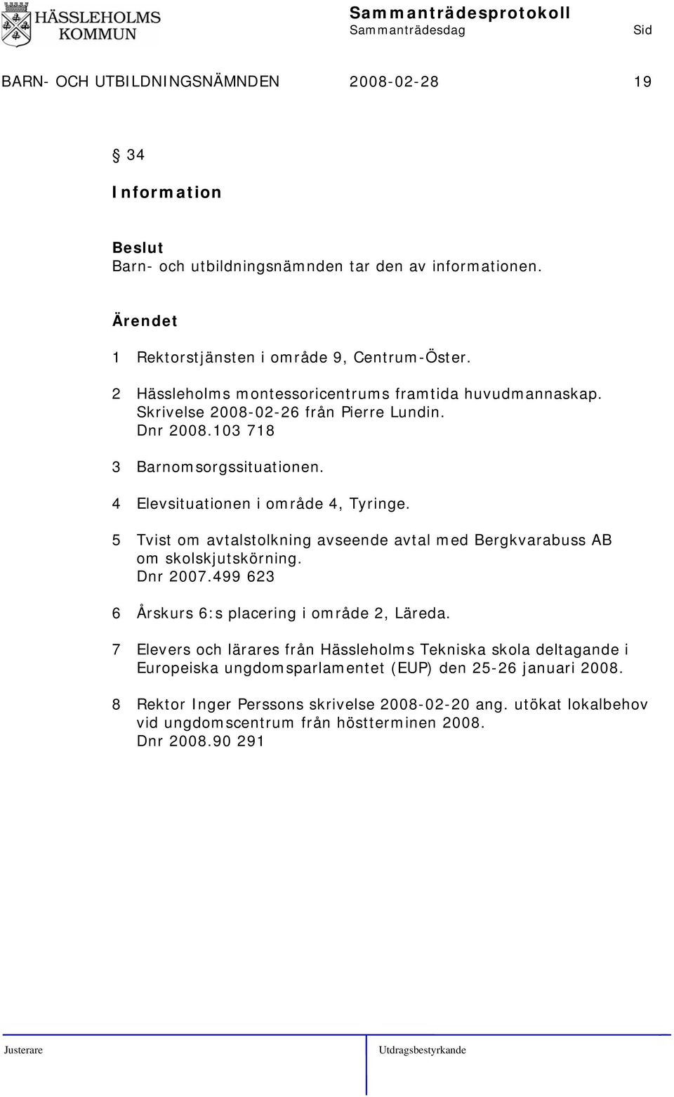 5 Tvist om avtalstolkning avseende avtal med Bergkvarabuss AB om skolskjutskörning. Dnr 2007.499 623 6 Årskurs 6:s placering i område 2, Läreda.