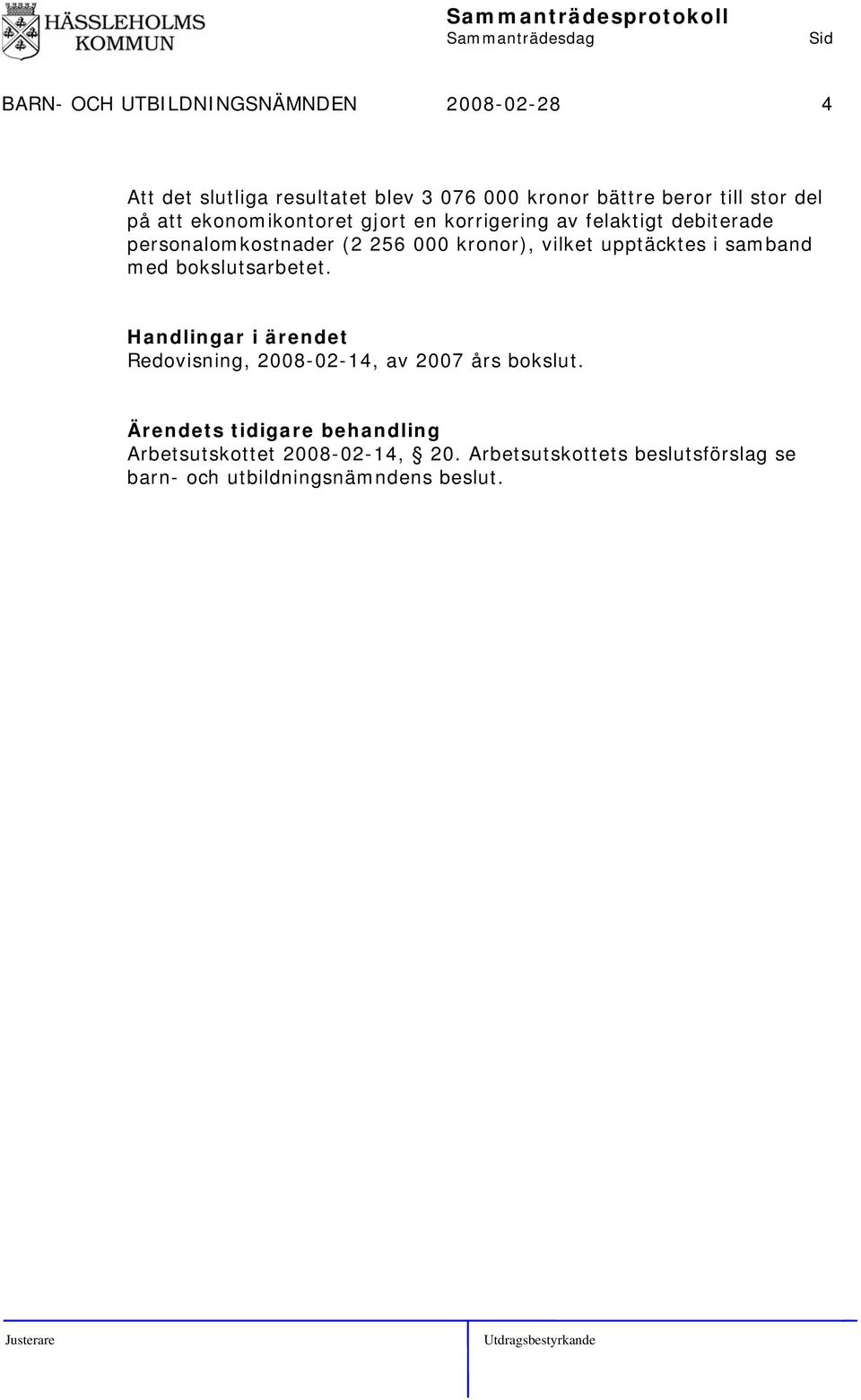 vilket upptäcktes i samband med bokslutsarbetet. Handlingar i ärendet Redovisning, 2008-02-14, av 2007 års bokslut.