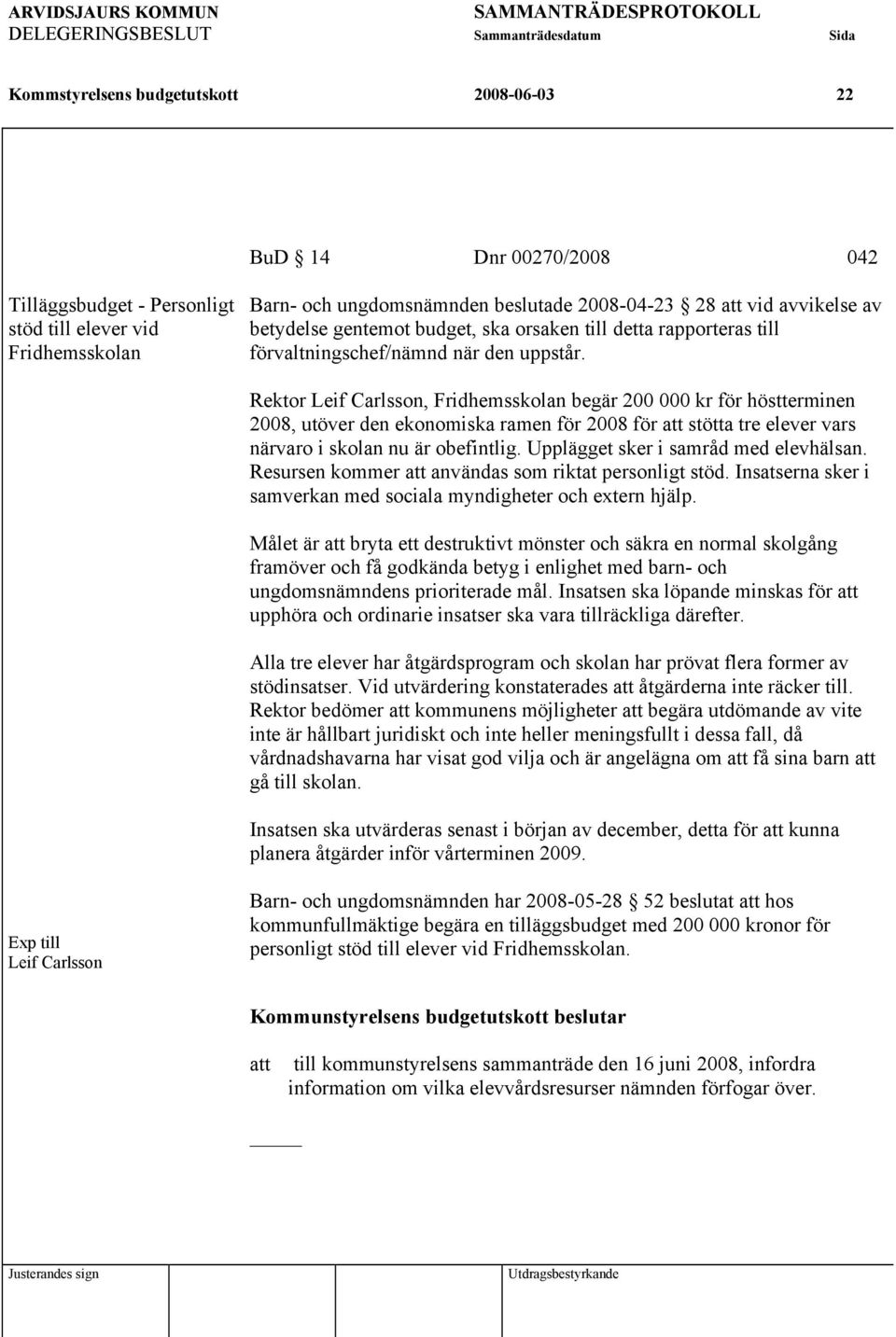 Rektor Leif Carlsson, Fridhemsskolan begär 200 000 kr för höstterminen 2008, utöver den ekonomiska ramen för 2008 för att stötta tre elever vars närvaro i skolan nu är obefintlig.