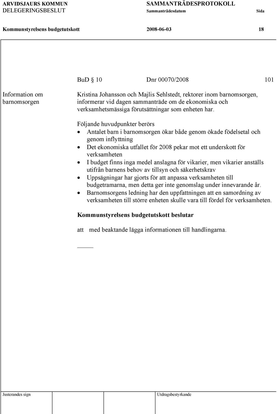 Följande huvudpunkter berörs Antalet barn i barnomsorgen ökar både genom ökade födelsetal och genom inflyttning Det ekonomiska utfallet för 2008 pekar mot ett underskott för verksamheten I budget