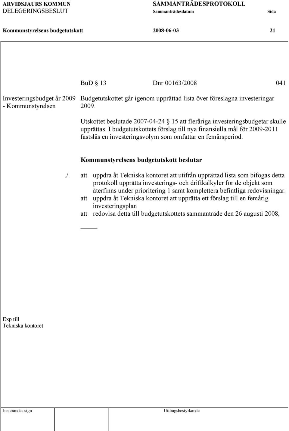 I budgetutskottets förslag till nya finansiella mål för 2009-2011 fastslås en investeringsvolym som omfattar en femårsperiod../.