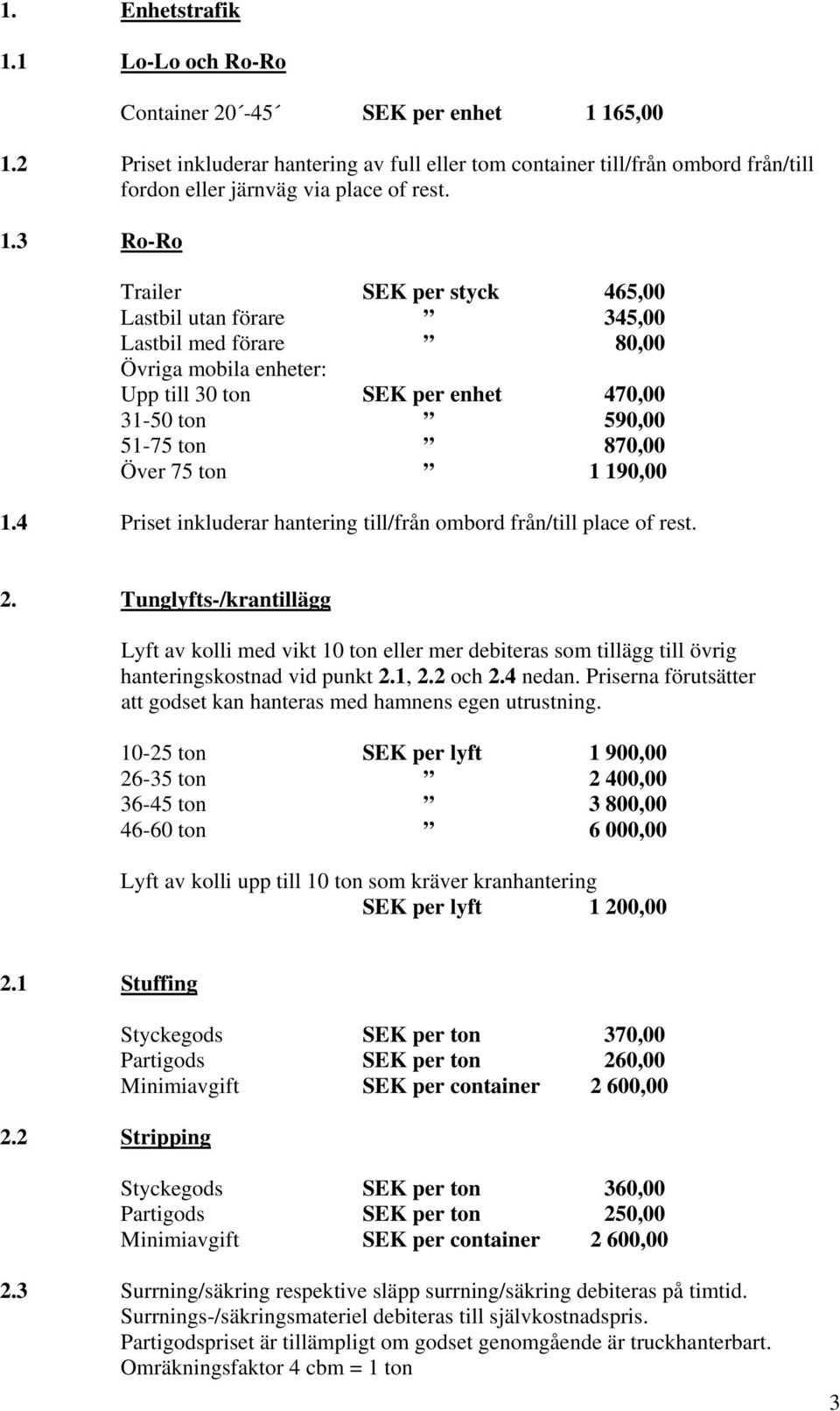 3 Ro-Ro Trailer SEK per styck 465,00 Lastbil utan förare 345,00 Lastbil med förare 80,00 Övriga mobila enheter: Upp till 30 ton SEK per enhet 470,00 31-50 ton 590,00 51-75 ton 870,00 Över 75 ton 1