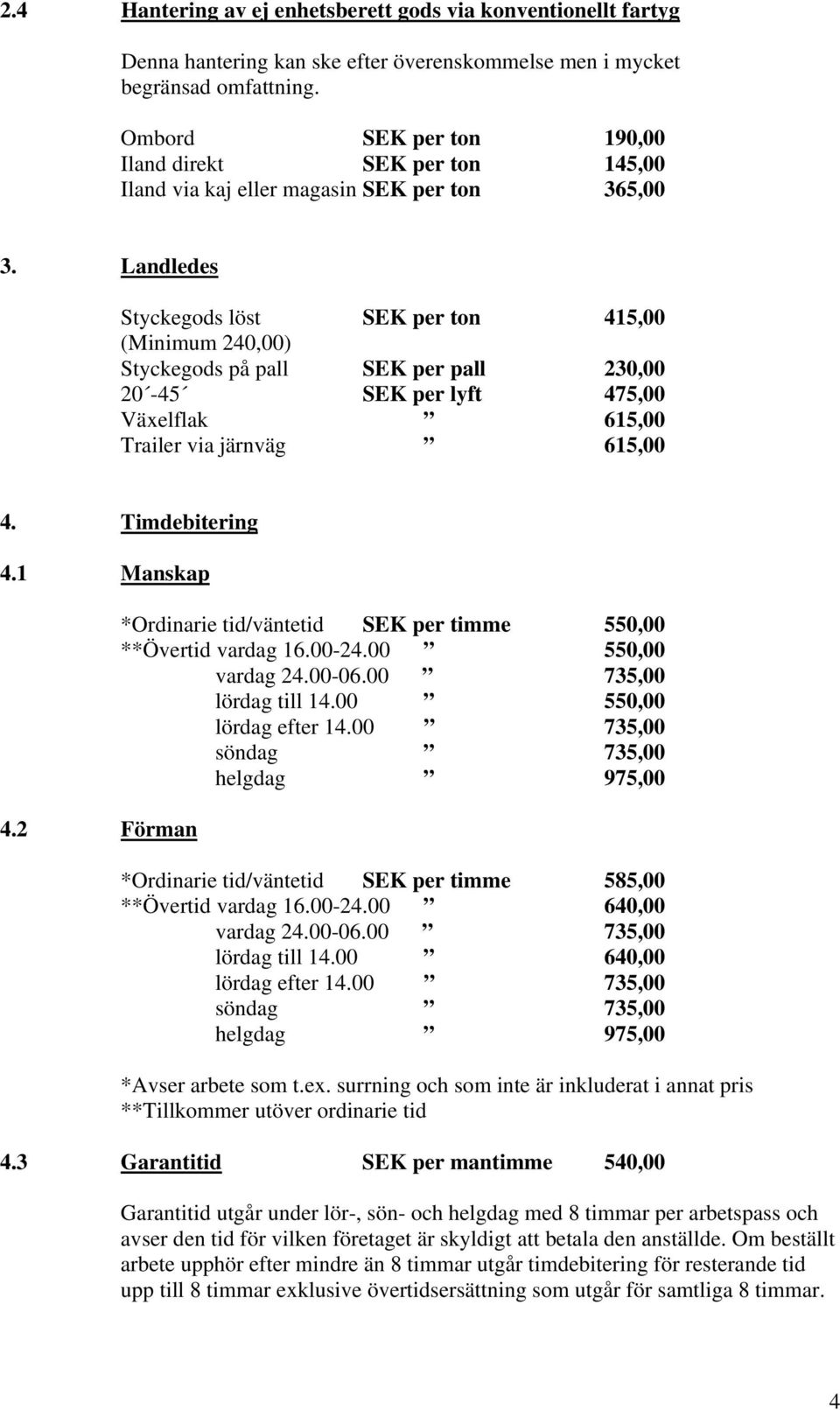 Landledes Styckegods löst SEK per ton 415,00 (Minimum 240,00) Styckegods på pall SEK per pall 230,00 20-45 SEK per lyft 475,00 Växelflak 615,00 Trailer via järnväg 615,00 4. Timdebitering 4.